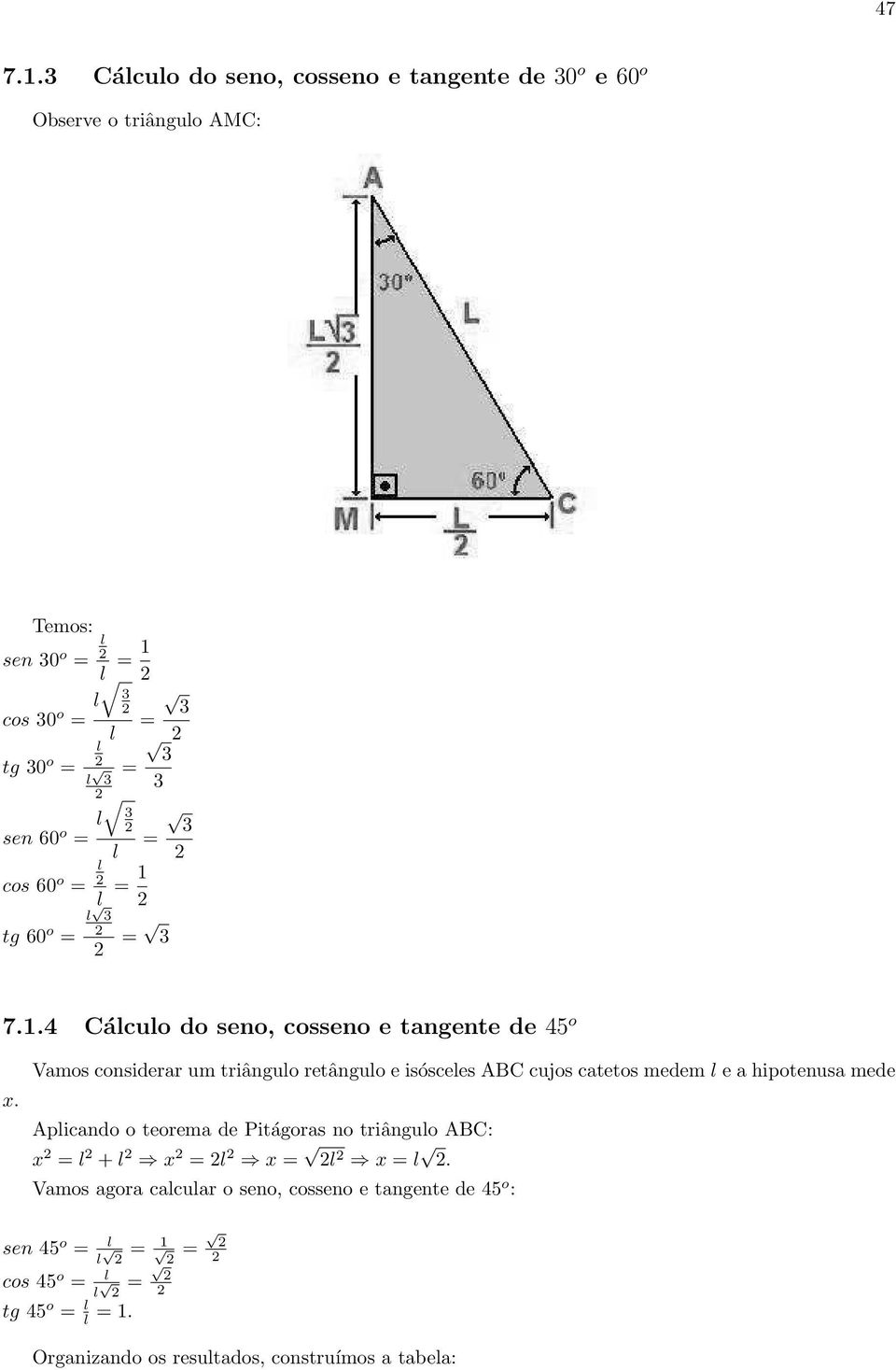 Vamos considerar um triângulo retângulo e isósceles ABC cujos catetos medem l e a hipotenusa mede Aplicando o teorema de Pitágoras no triângulo ABC: x 2 = l