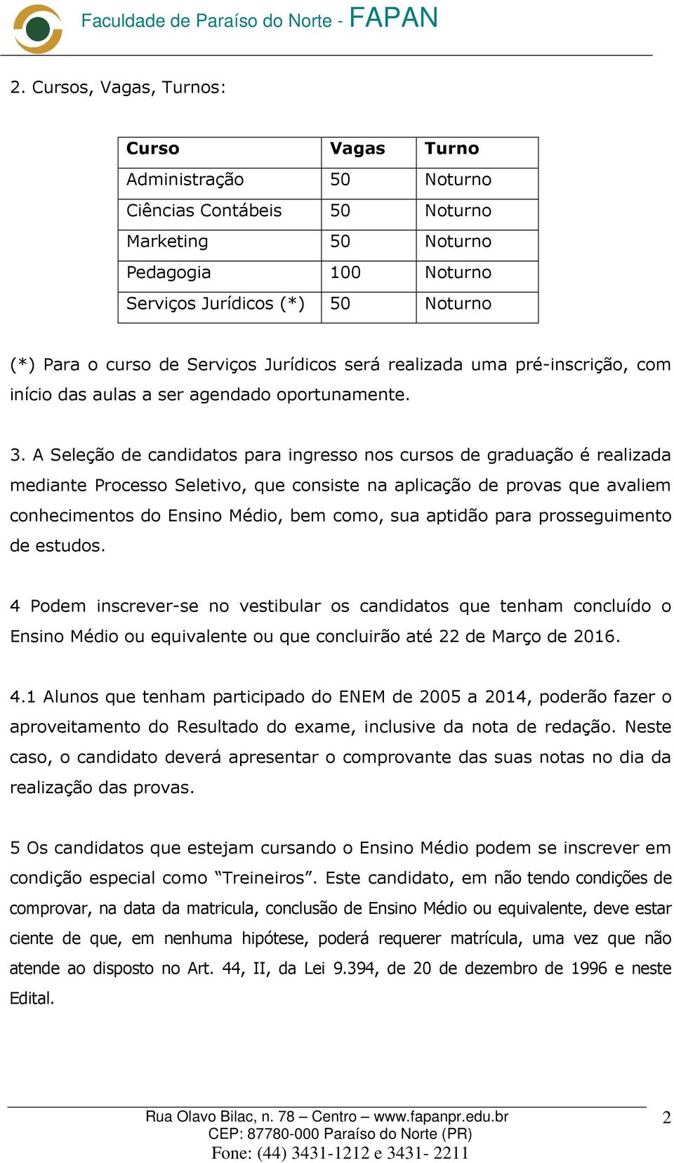 A Seleção de candidatos para ingresso nos cursos de graduação é realizada mediante Processo Seletivo, que consiste na aplicação de provas que avaliem conhecimentos do Ensino Médio, bem como, sua