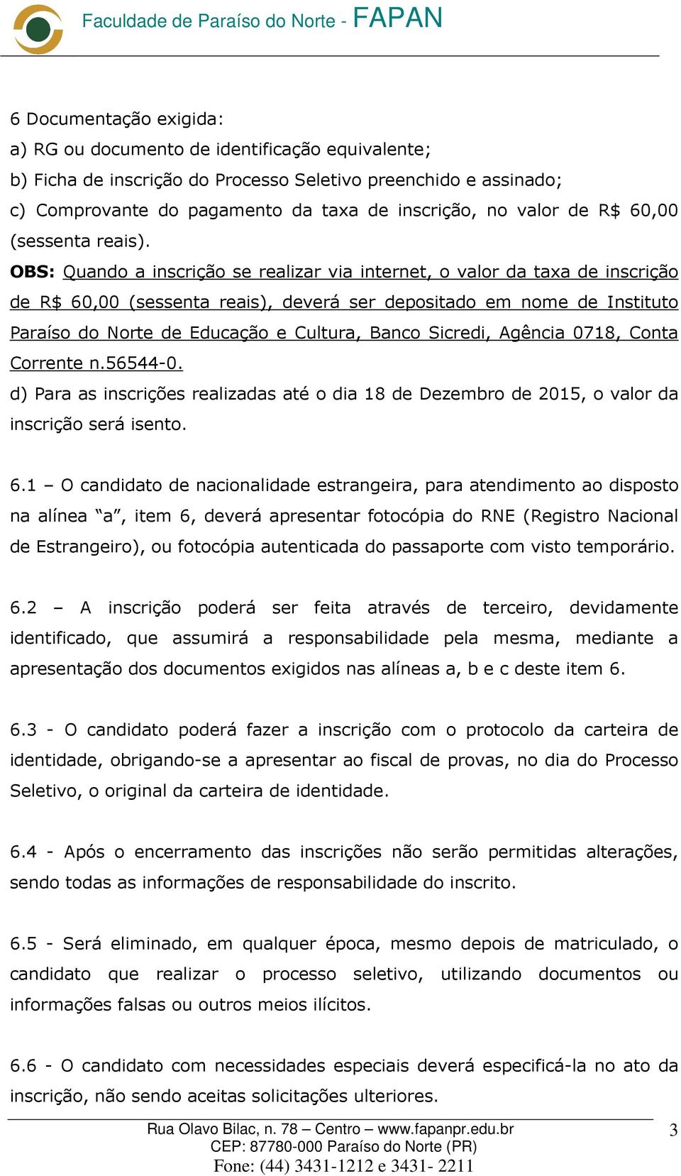 OBS: Quando a inscrição se realizar via internet, o valor da taxa de inscrição de R$ 60,00 (sessenta reais), deverá ser depositado em nome de Instituto Paraíso do Norte de Educação e Cultura, Banco