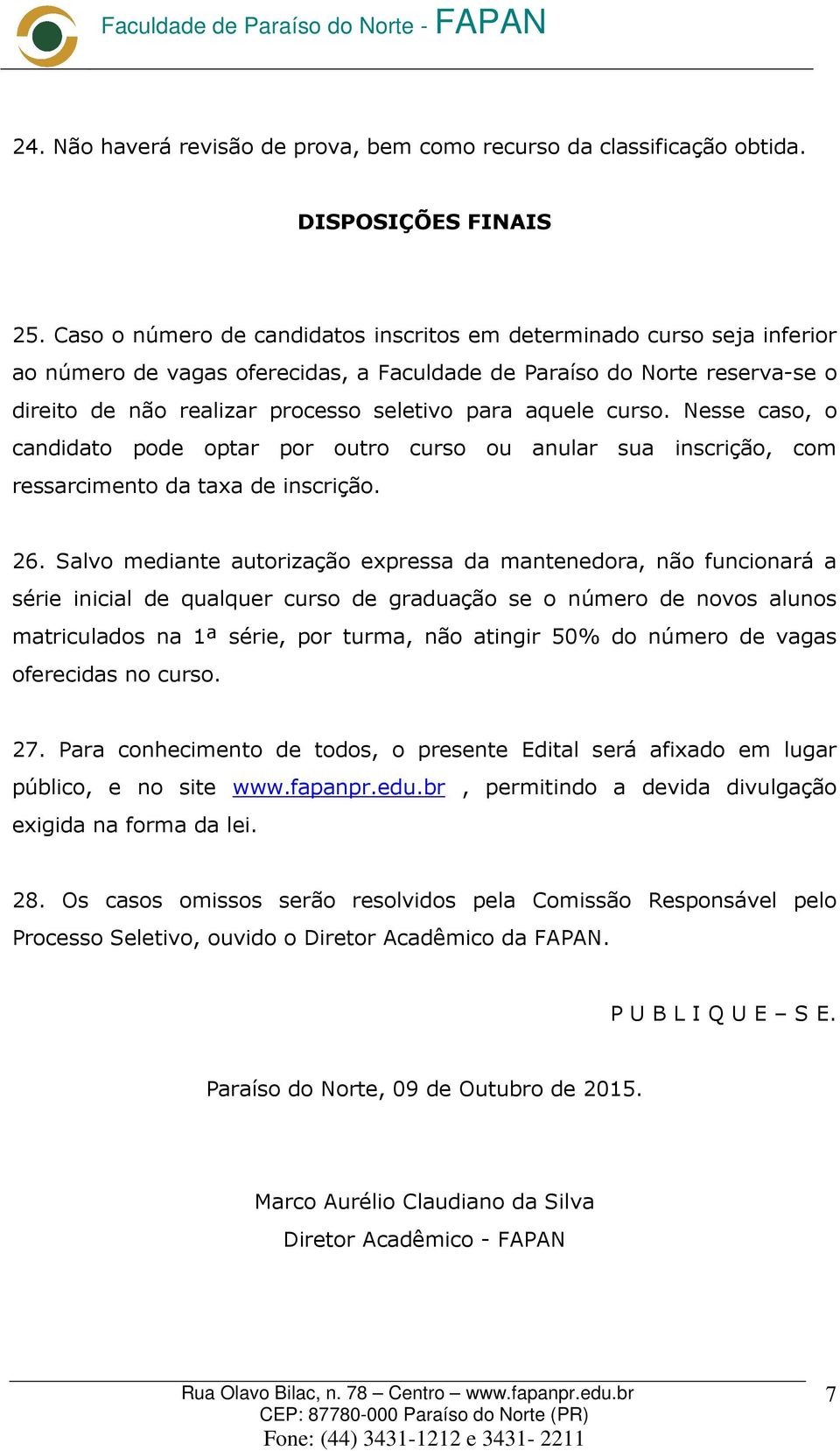 aquele curso. Nesse caso, o candidato pode optar por outro curso ou anular sua inscrição, com ressarcimento da taxa de inscrição. 26.