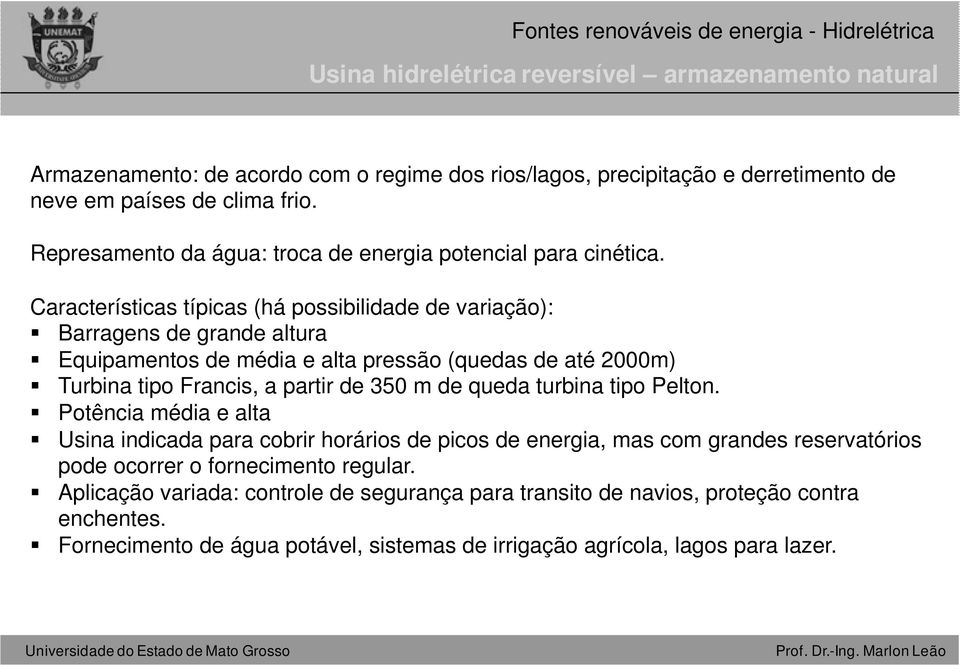 Características típicas (há possibilidade de variação): Barragens de grande altura Equipamentos de média e alta pressão (quedas de até 2000m) Turbina tipo Francis, a partir de 350 m de queda