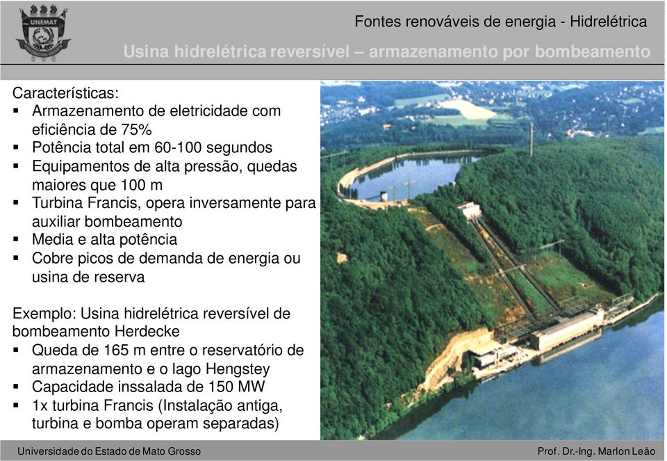 potência Cobre picos de demanda de energia ou usina de reserva Exemplo: Usina hidrelétrica reversível de bombeamento Herdecke Queda de 165 m entre o