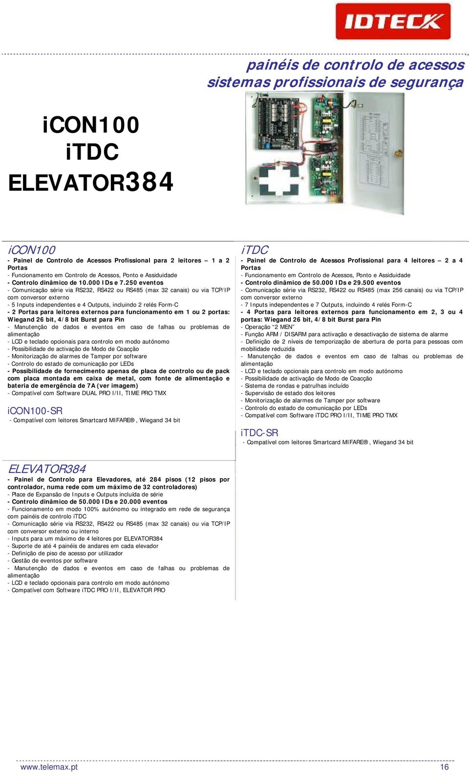 250 eventos - Comunicação série via RS232, RS422 ou RS485 (max 32 canais) ou via TCP/IP com conversor externo - 5 Inputs independentes e 4 Outputs, incluindo 2 relés Form-C - 2 Portas para leitores