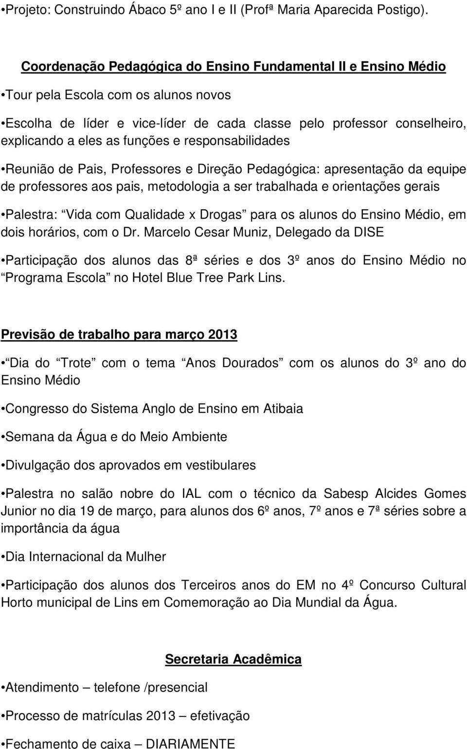 funções e responsabilidades Reunião de Pais, Professores e Direção Pedagógica: apresentação da equipe de professores aos pais, metodologia a ser trabalhada e orientações gerais Palestra: Vida com