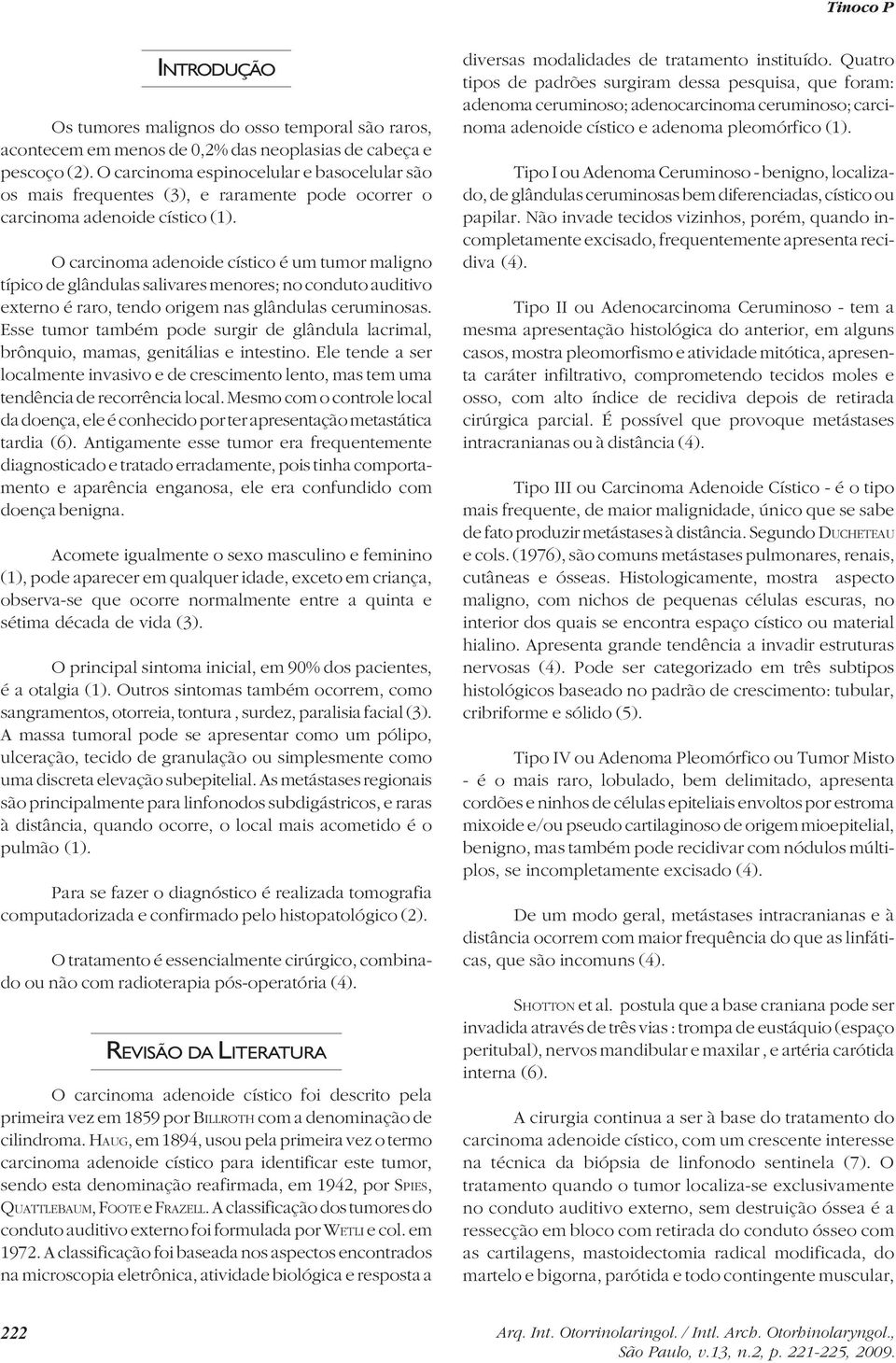 O carcinoma adenoide cístico é um tumor maligno típico de glândulas salivares menores; no conduto auditivo externo é raro, tendo origem nas glândulas ceruminosas.