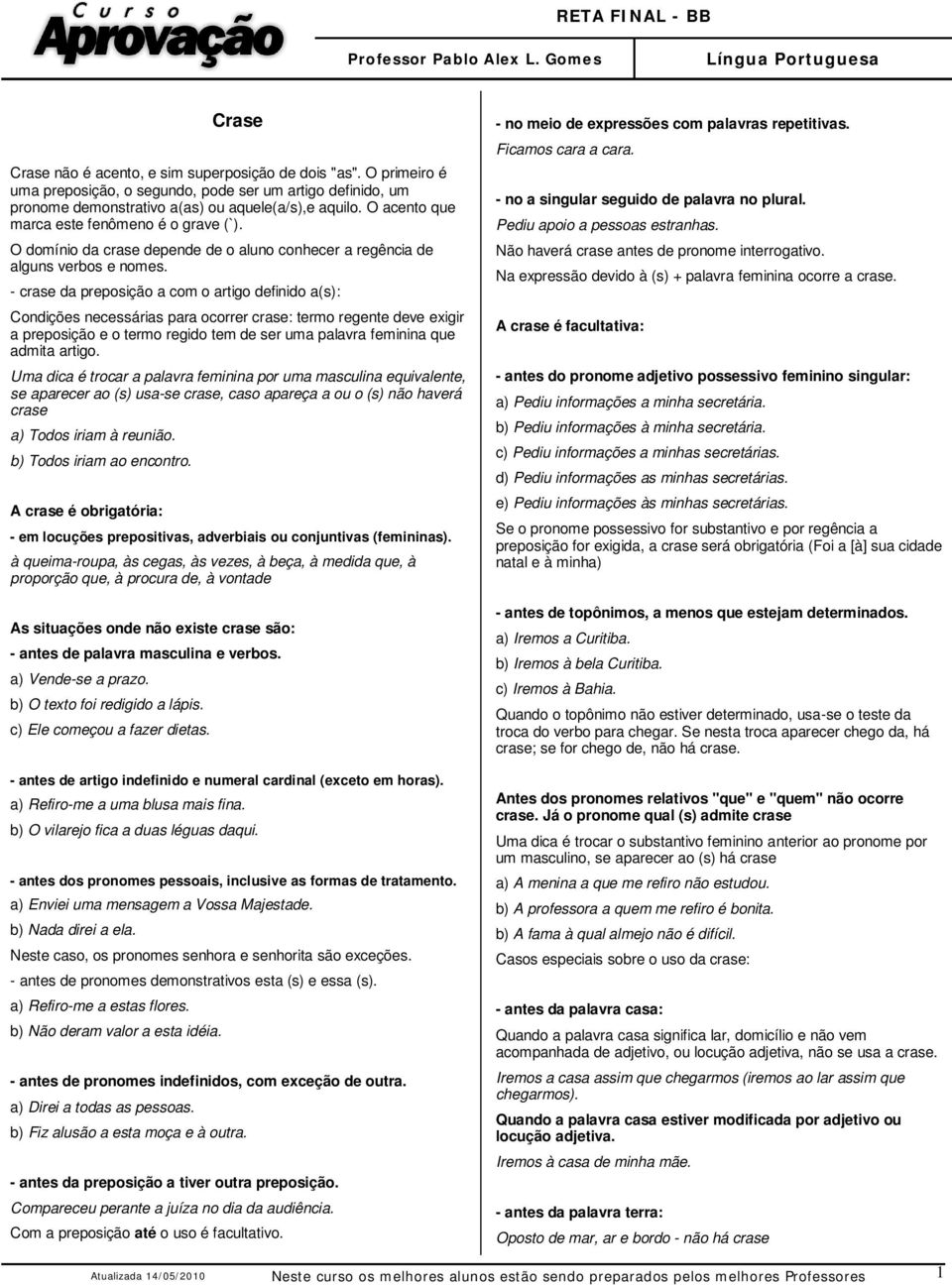 - crase da preposição a com o artigo definido a(s): Condições necessárias para ocorrer crase: termo regente deve exigir a preposição e o termo regido tem de ser uma palavra feminina que admita artigo.