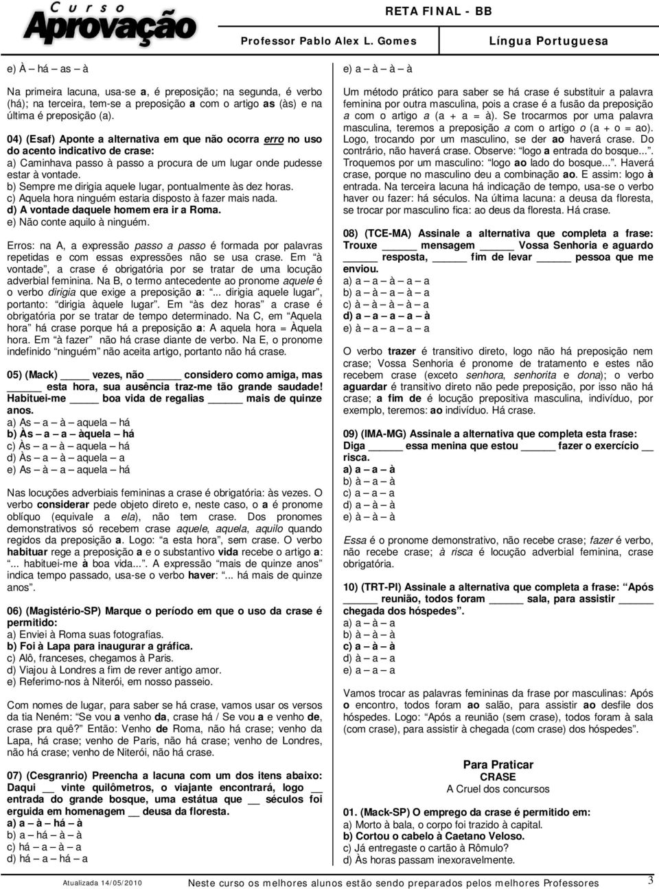 b) Sempre me dirigia aquele lugar, pontualmente às dez horas. c) Aquela hora ninguém estaria disposto à fazer mais nada. d) A vontade daquele homem era ir a Roma. e) Não conte aquilo à ninguém.