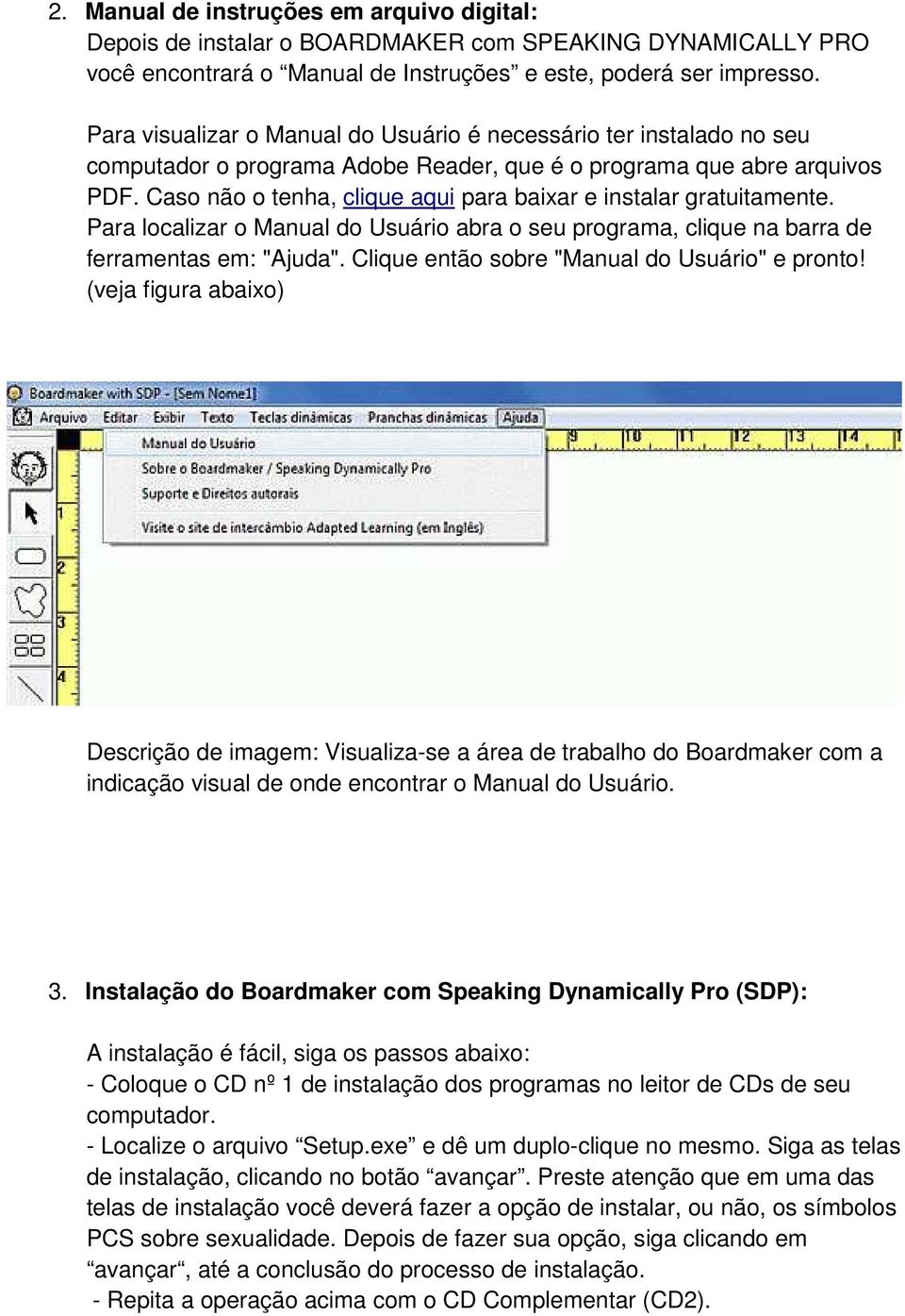 Caso não o tenha, clique aqui para baixar e instalar gratuitamente. Para localizar o Manual do Usuário abra o seu programa, clique na barra de ferramentas em: "Ajuda".