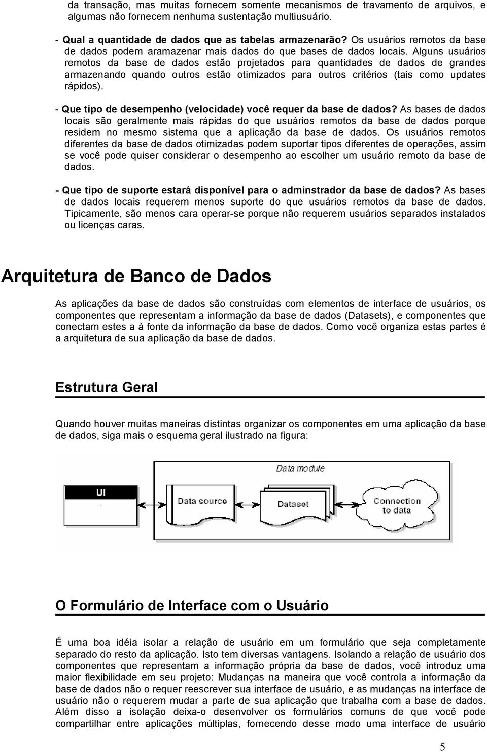 Alguns usuários remotos da base de dados estão projetados para quantidades de dados de grandes armazenando quando outros estão otimizados para outros critérios (tais como updates rápidos).