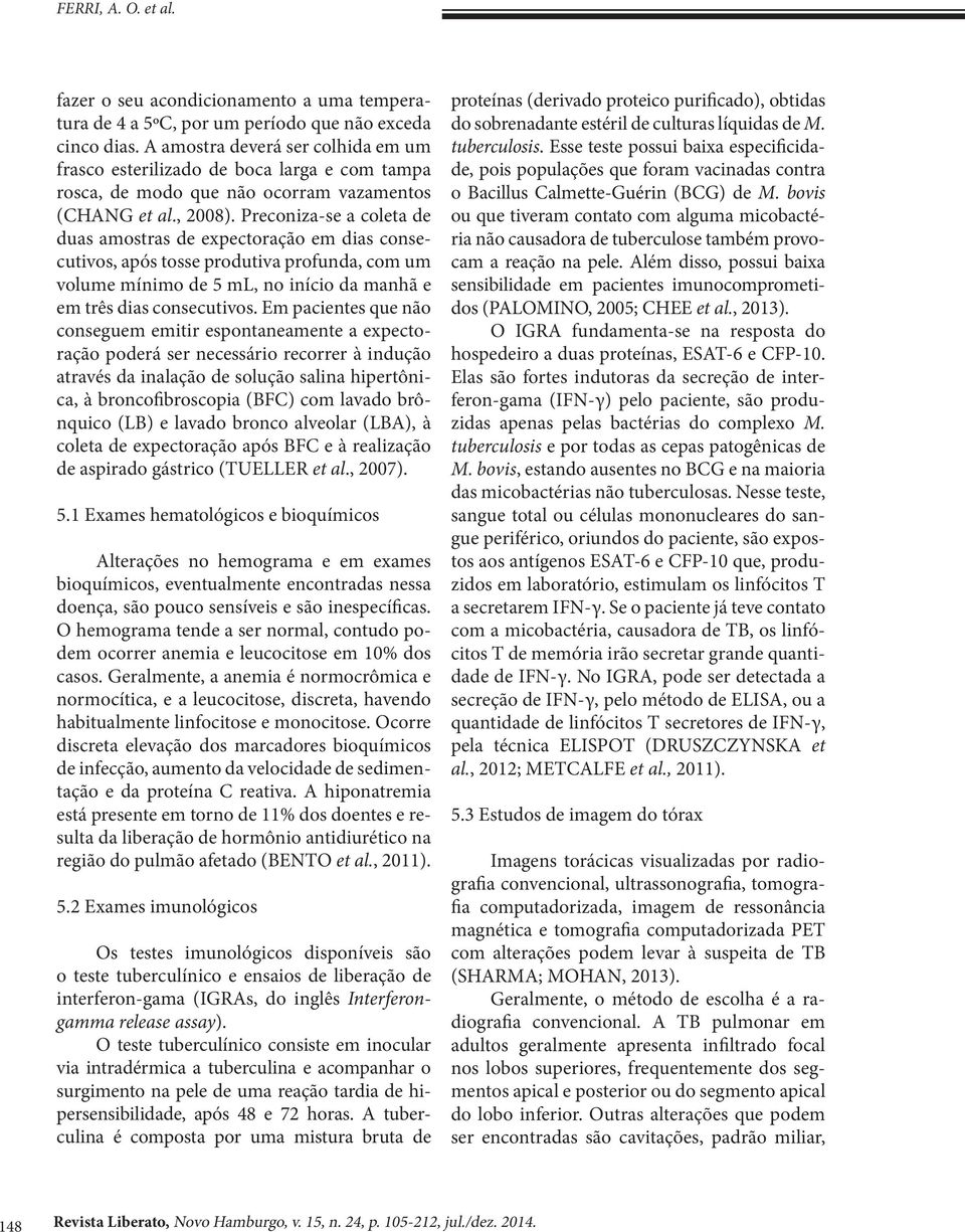 Preconiza-se a coleta de duas amostras de expectoração em dias consecutivos, após tosse produtiva profunda, com um volume mínimo de 5 ml, no início da manhã e em três dias consecutivos.