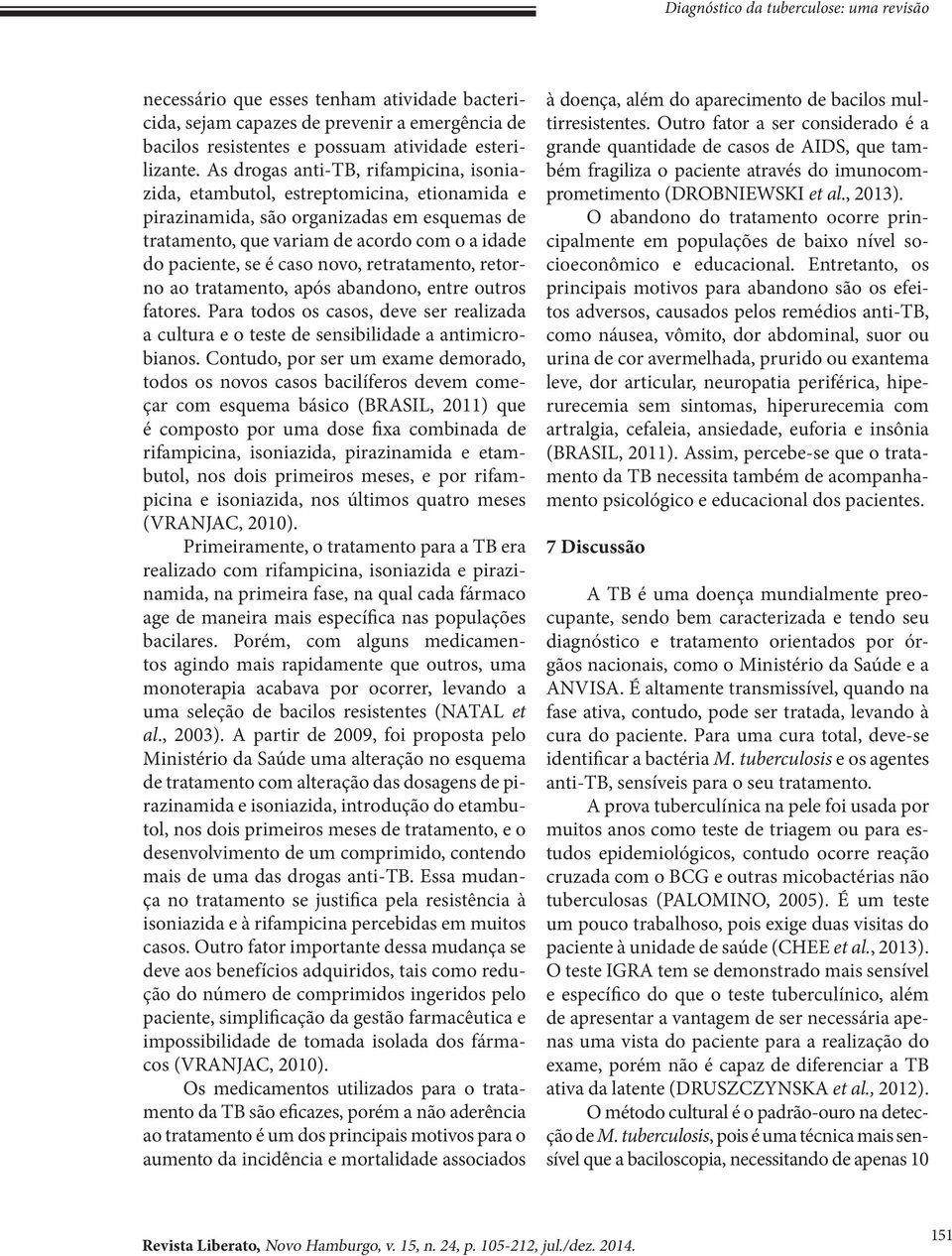 novo, retratamento, retorno ao tratamento, após abandono, entre outros fatores. Para todos os casos, deve ser realizada a cultura e o teste de sensibilidade a antimicrobianos.