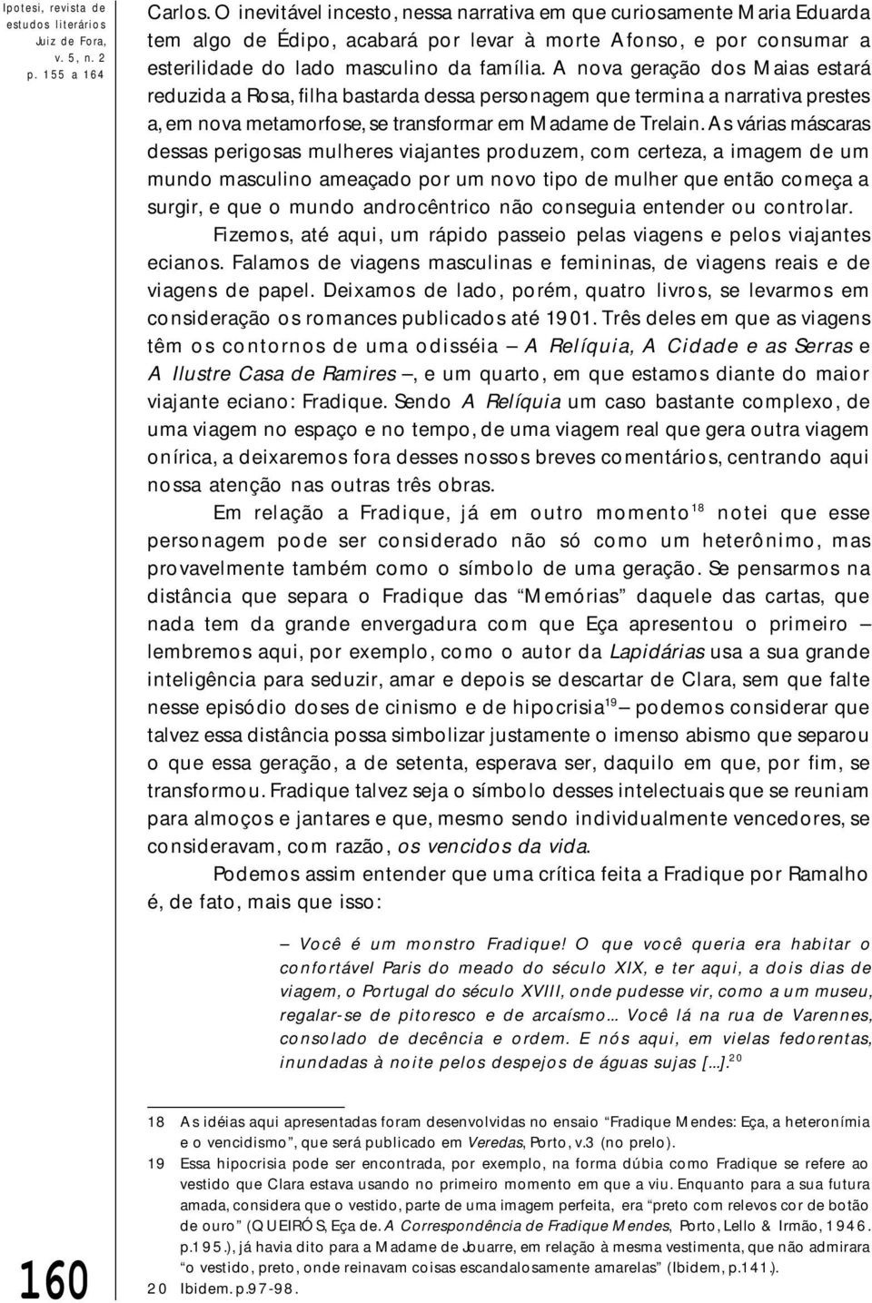 A nova geração dos Maias estará reduzida a Rosa, filha bastarda dessa personagem que termina a narrativa prestes a, em nova metamorfose, se transformar em Madame de Trelain.