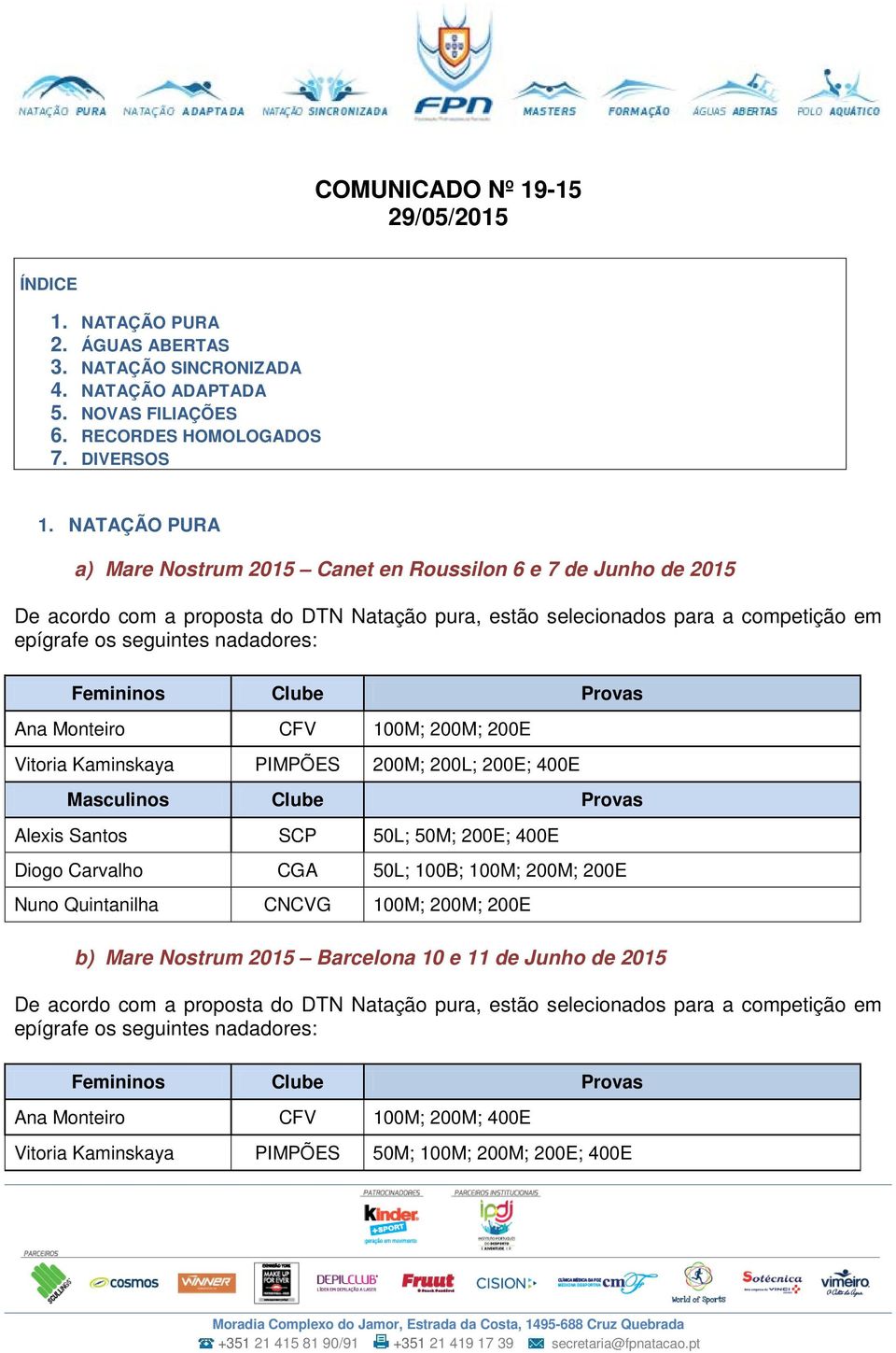 Femininos Clube Provas Ana Monteiro CFV 100M; 200M; 200E Vitoria Kaminskaya PIMPÕES 200M; 200L; 200E; 400E Masculinos Clube Provas Alexis Santos SCP 50L; 50M; 200E; 400E Diogo Carvalho CGA 50L; 100B;