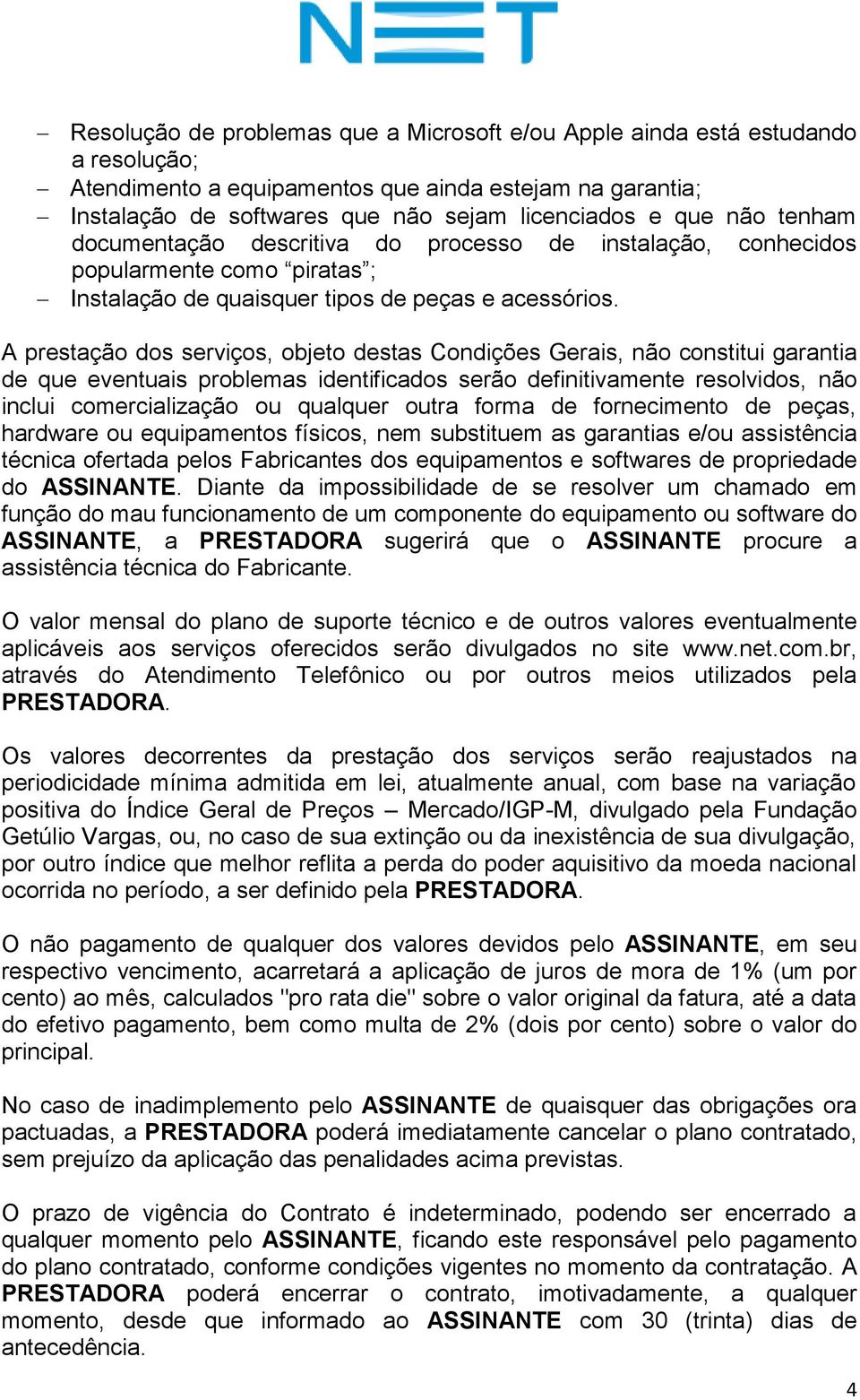 A prestação dos serviços, objeto destas Condições Gerais, não constitui garantia de que eventuais problemas identificados serão definitivamente resolvidos, não inclui comercialização ou qualquer