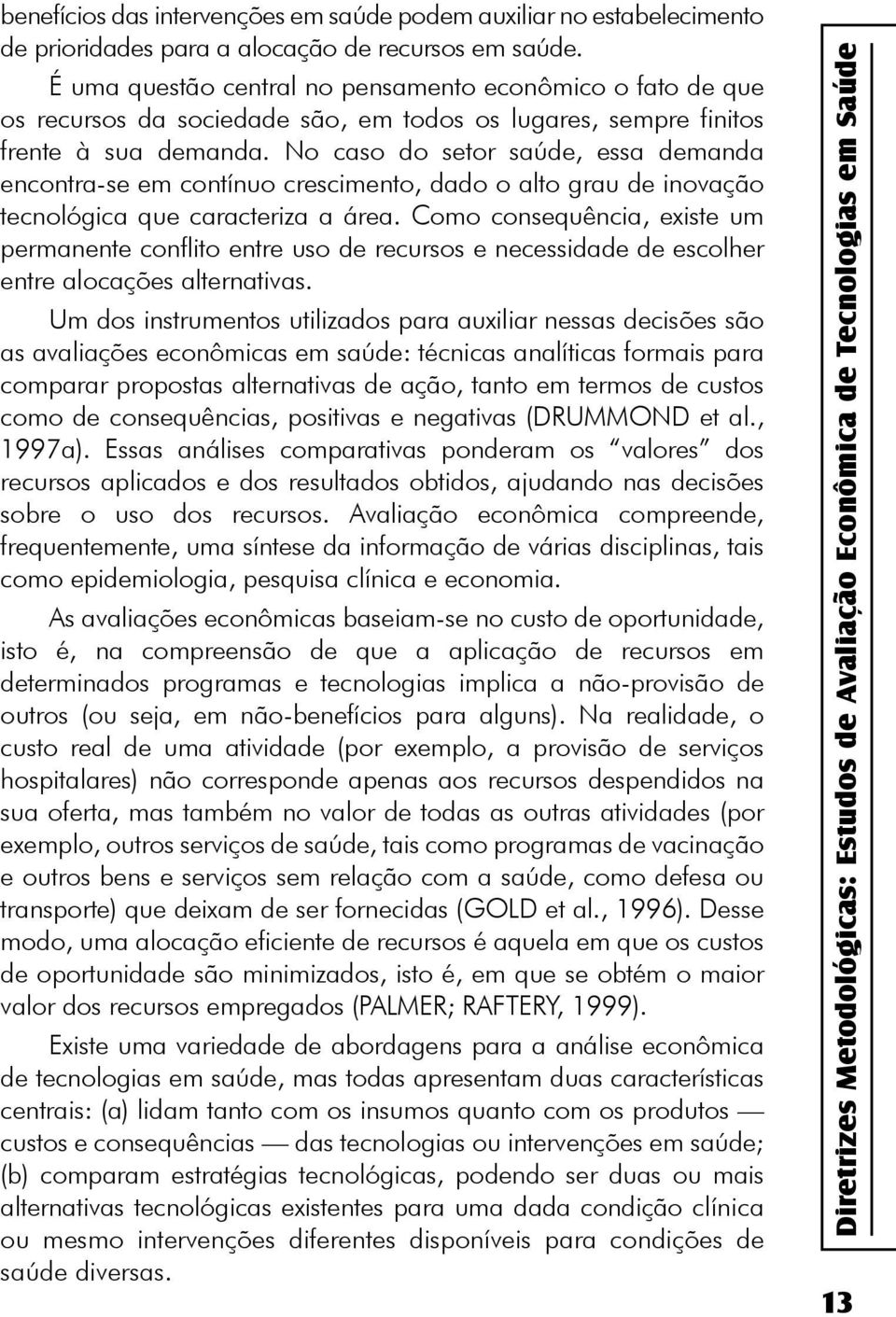 No caso do setor saúde, essa demanda encontra-se em contínuo crescimento, dado o alto grau de inovação tecnológica que caracteriza a área.