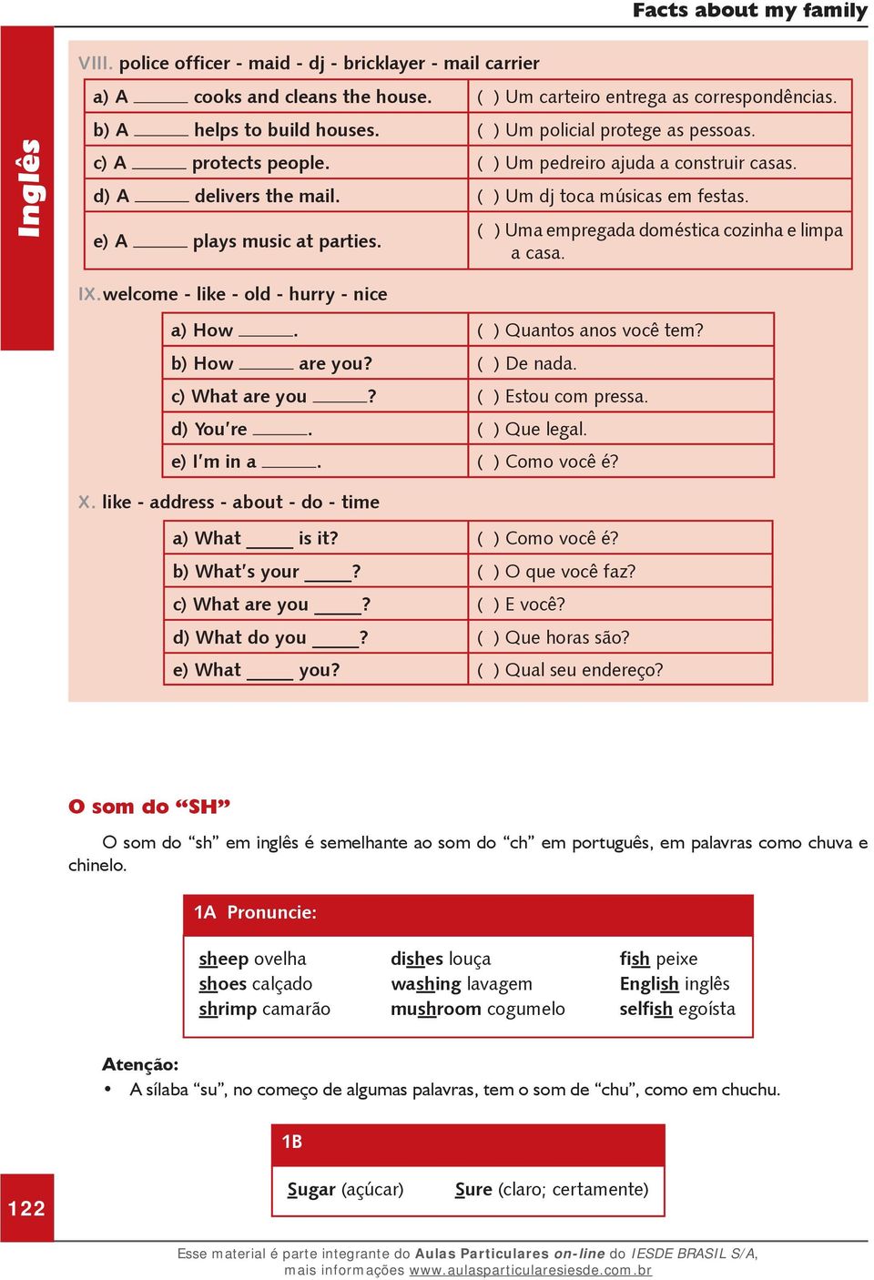 ( ) Uma empregada doméstica cozinha e limpa a casa. IX. welcome - like - old - hurry - nice a) How. ( ) Quantos anos você tem? b) How are you? ( ) De nada. c) What are you? ( ) Estou com pressa.