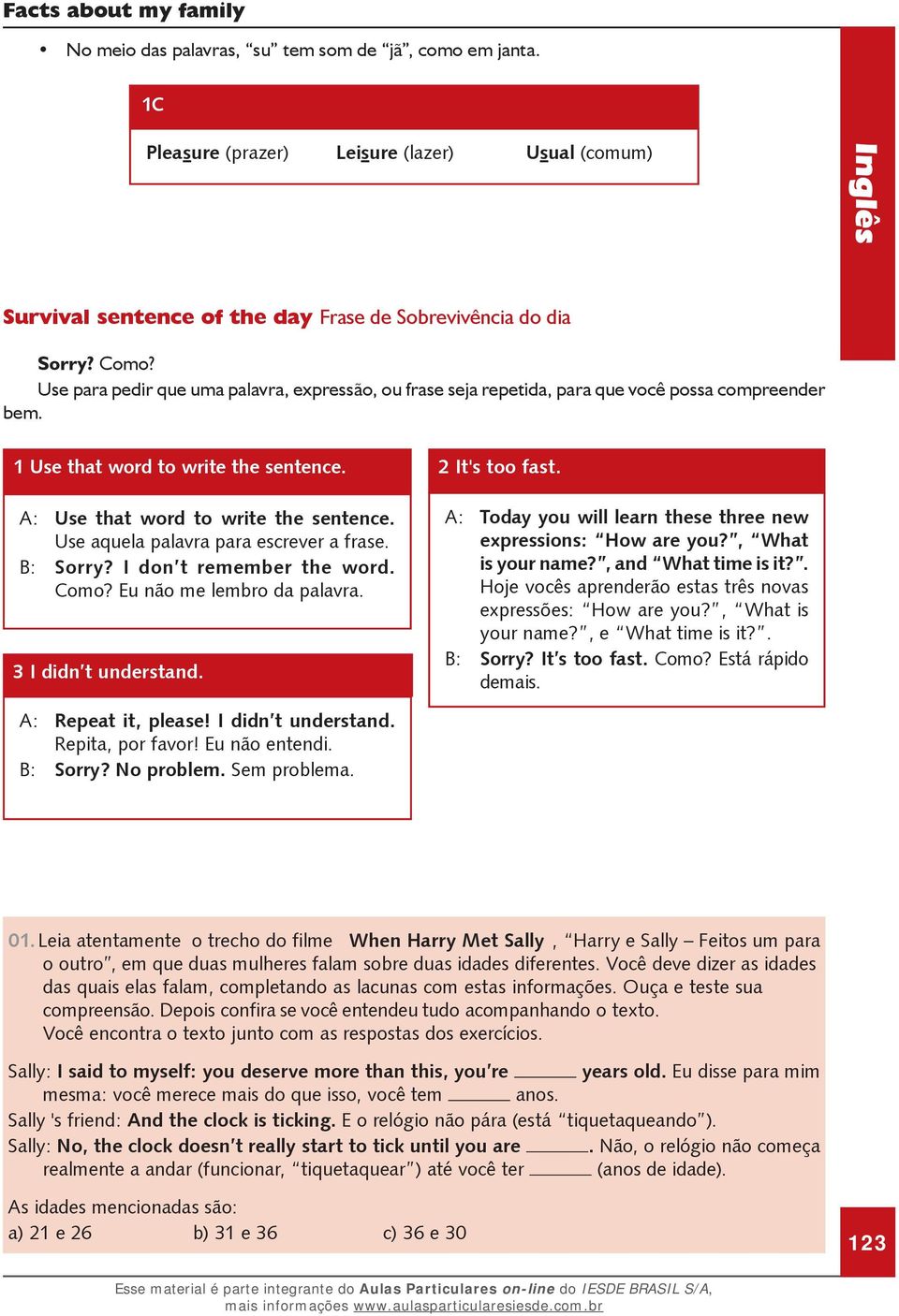 Use aquela palavra para escrever a frase. B: Sorry? I don t remember the word. Como? Eu não me lembro da palavra. 3 I didn t understand. 2 It's too fast.