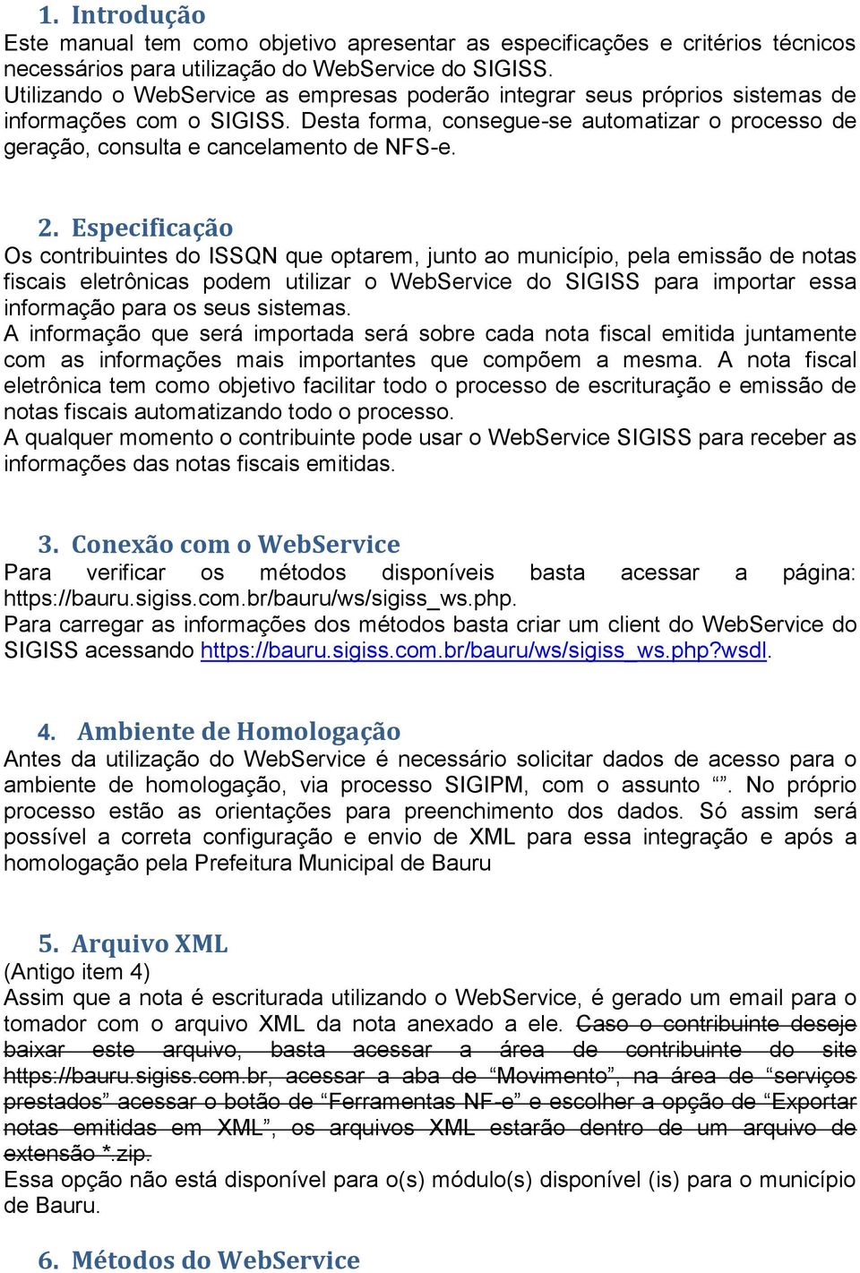 2. Especificação Os contribuintes do ISSQN que optarem, junto ao município, pela emissão de notas fiscais eletrônicas podem utilizar o WebService do SIGISS para importar essa informação para os seus