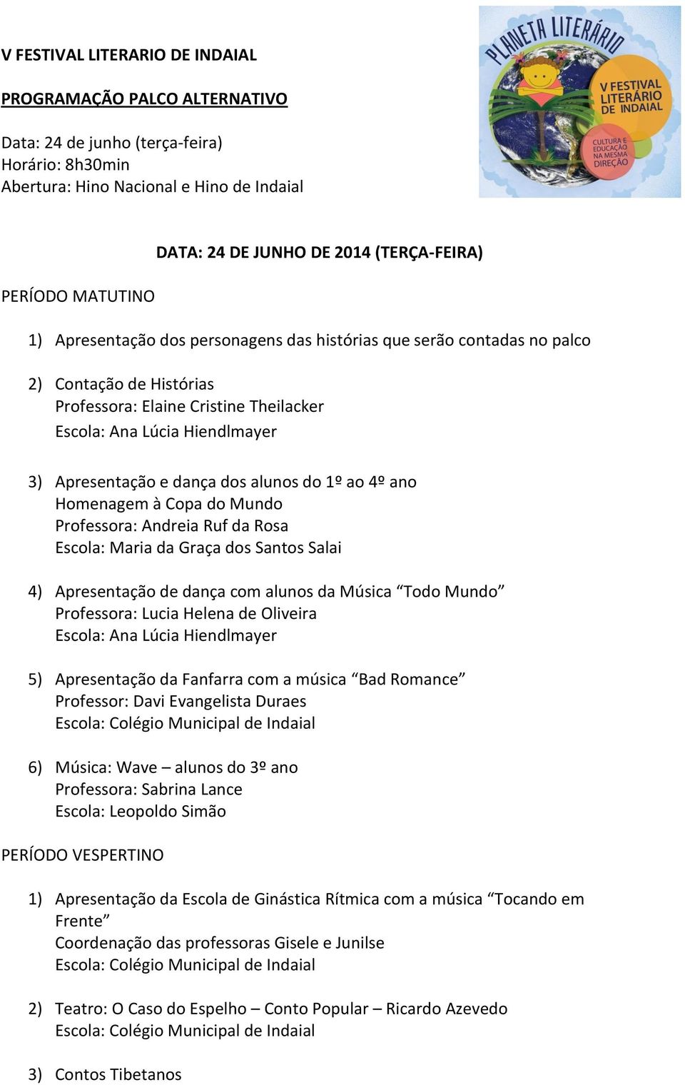 ano Homenagem à Copa do Mundo 4) Apresentação de dança com alunos da Música Todo Mundo Professora: Lucia Helena de Oliveira 5) Apresentação da Fanfarra com a música Bad Romance Professor: Davi