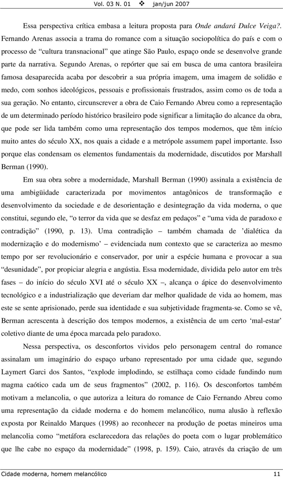 Segundo Arenas, o repórter que sai em busca de uma cantora brasileira famosa desaparecida acaba por descobrir a sua própria imagem, uma imagem de solidão e medo, com sonhos ideológicos, pessoais e