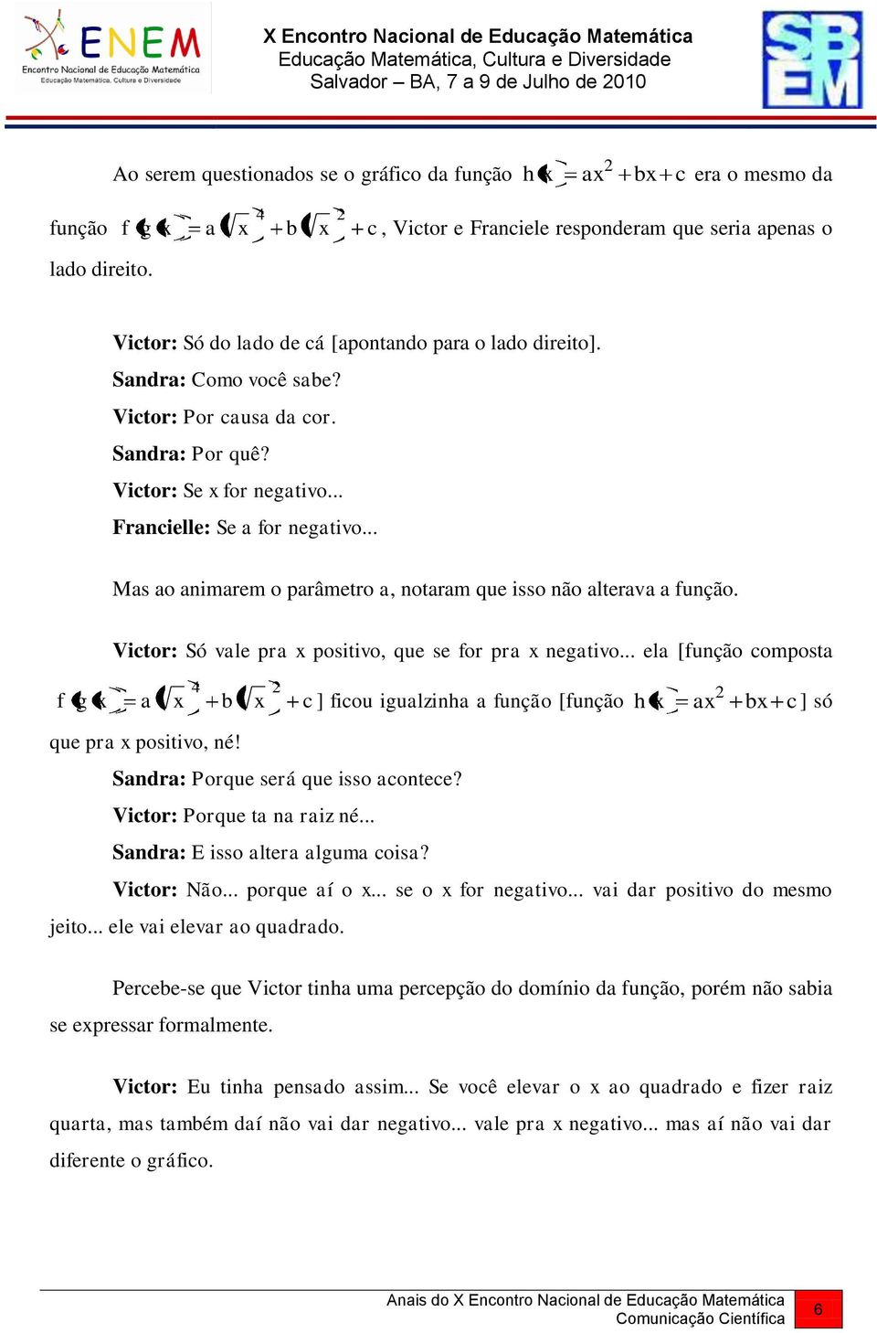 .. Ms o nimrem o prâmetro, notrm que isso não lterv unção. Vitor: Só vle pr positivo, que se or pr netivo... el [unção ompost ] iou iulzin unção [unção ] só que pr positivo, né!