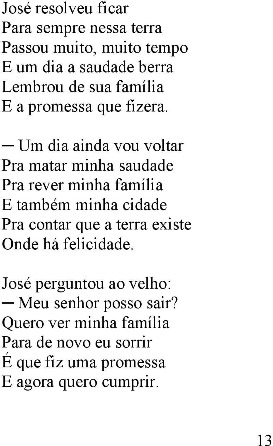 Um dia ainda vou voltar Pra matar minha saudade Pra rever minha família E também minha cidade Pra contar