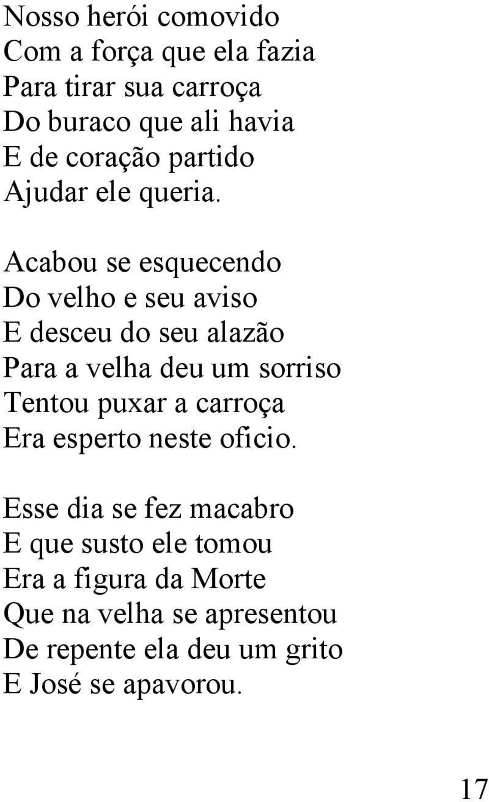 Acabou se esquecendo Do velho e seu aviso E desceu do seu alazão Para a velha deu um sorriso Tentou puxar