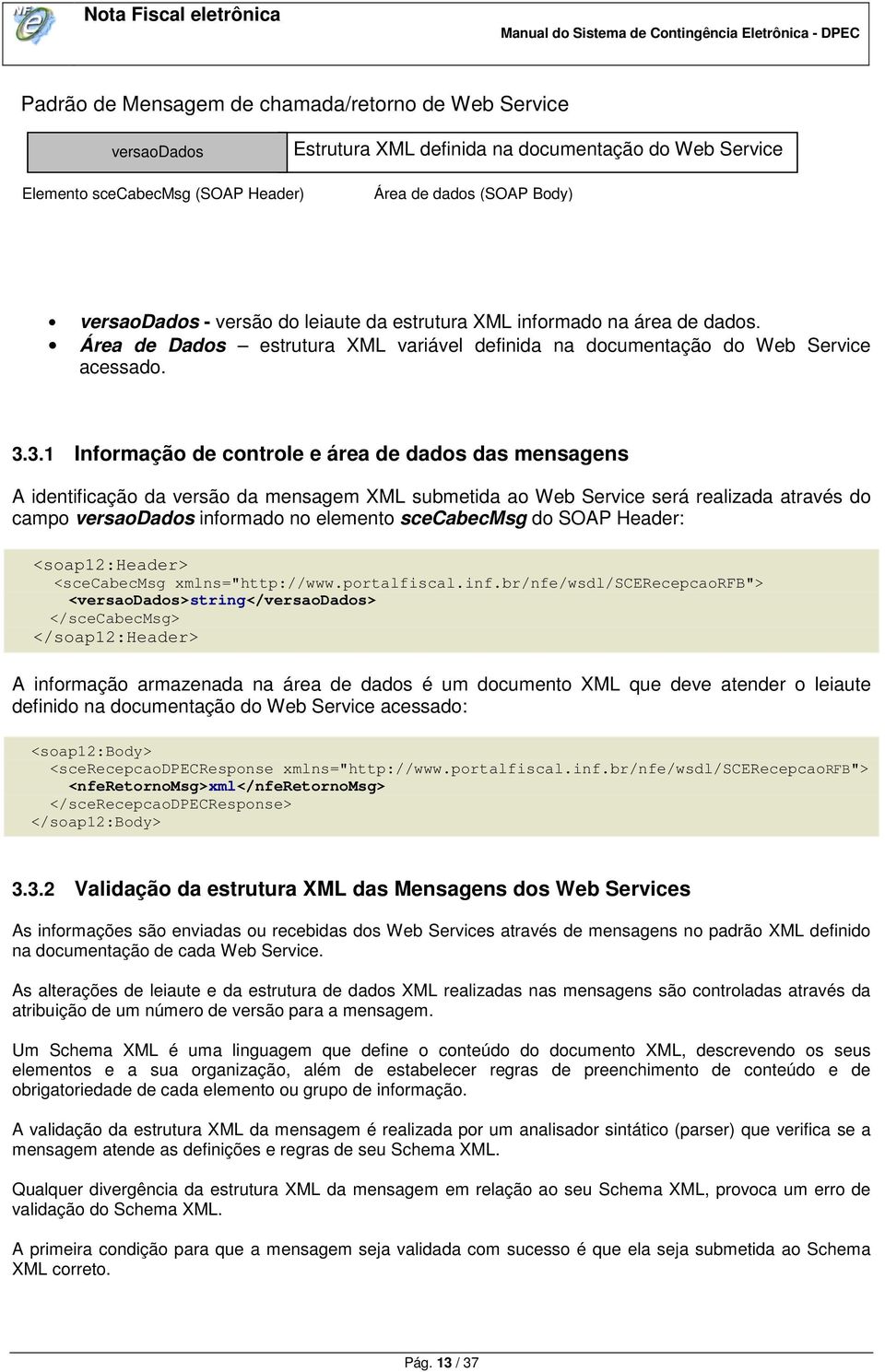 3.1 Informação de controle e área de dados das mensagens A identificação da versão da mensagem XML submetida ao Web Service será realizada através do campo versaodados informado no elemento