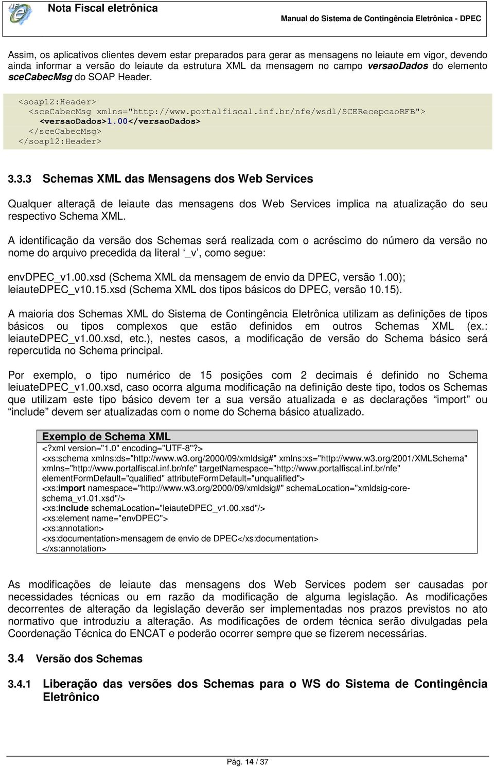 3.3 Schemas XML das Mensagens dos Web Services Qualquer alteraçã de leiaute das mensagens dos Web Services implica na atualização do seu respectivo Schema XML.