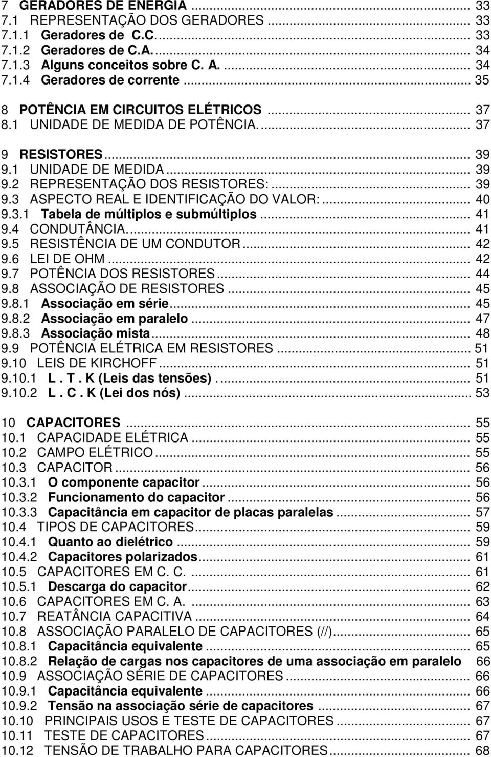 .. 40 9.3.1 Tabela de múltiplos e submúltiplos... 41 9.4 CONDUTÂNCIA... 41 9.5 RESISTÊNCIA DE UM CONDUTOR... 42 9.6 LEI DE OHM... 42 9.7 POTÊNCIA DOS RESISTORES... 44 9.8 ASSOCIAÇÃO DE RESISTORES.