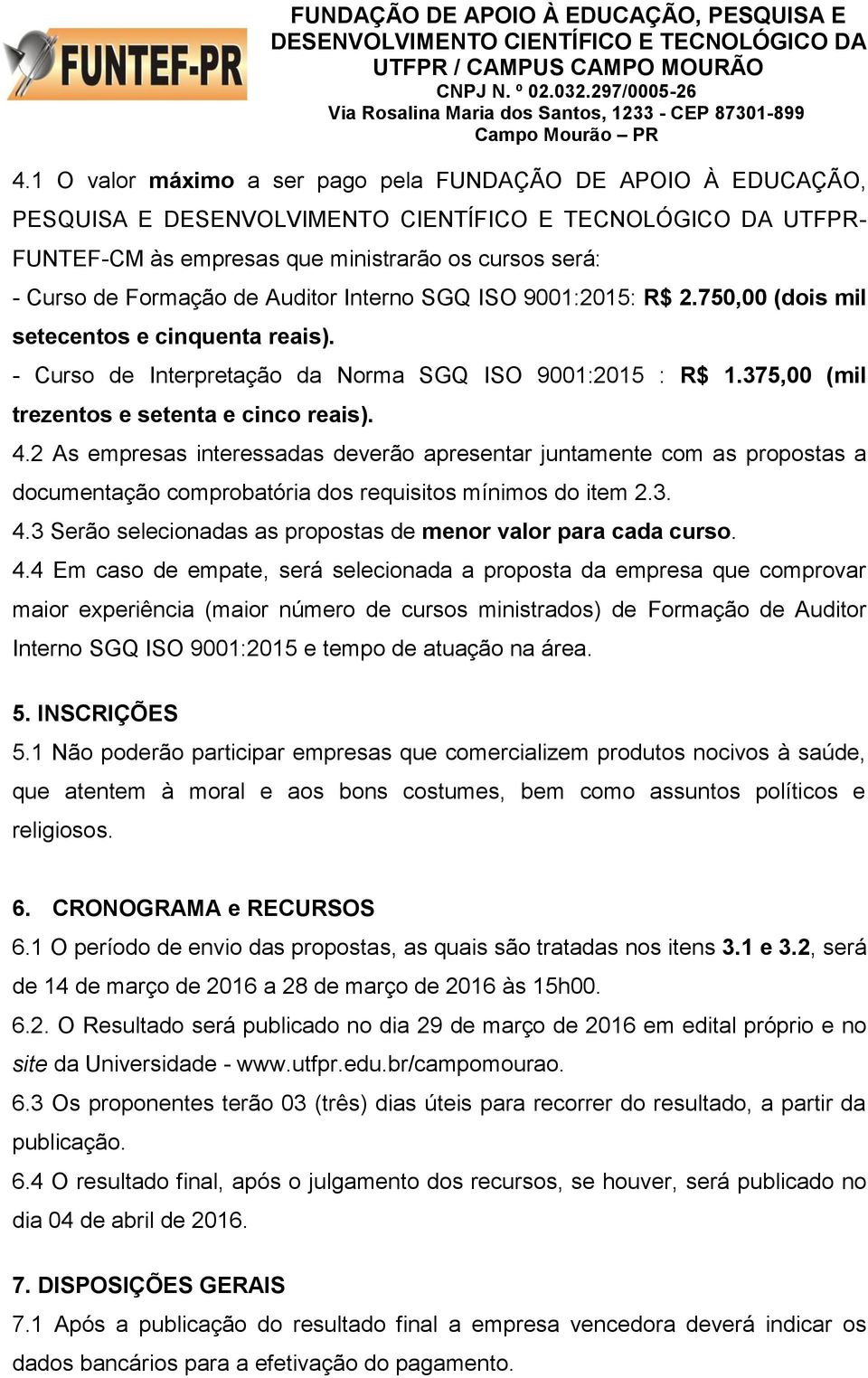 2 As empresas interessadas deverão apresentar juntamente com as propostas a documentação comprobatória dos requisitos mínimos do item 2.3. 4.