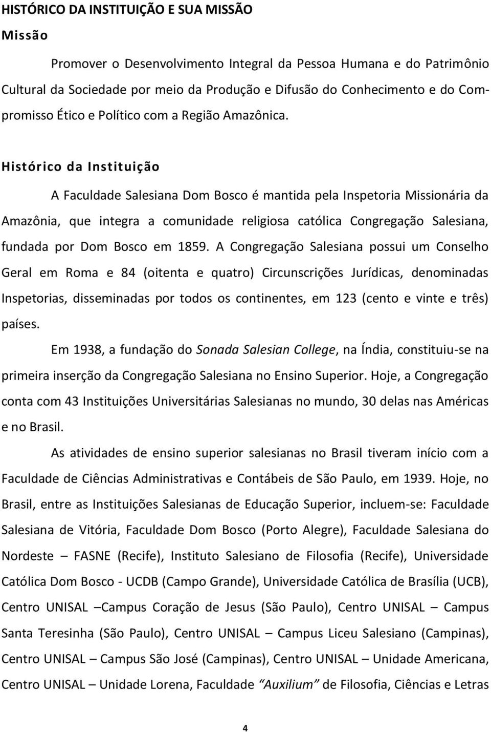 Histórico da Instituição A Faculdade Salesiana Dom Bosco é mantida pela Inspetoria Missionária da Amazônia, que integra a comunidade religiosa católica Congregação Salesiana, fundada por Dom Bosco em