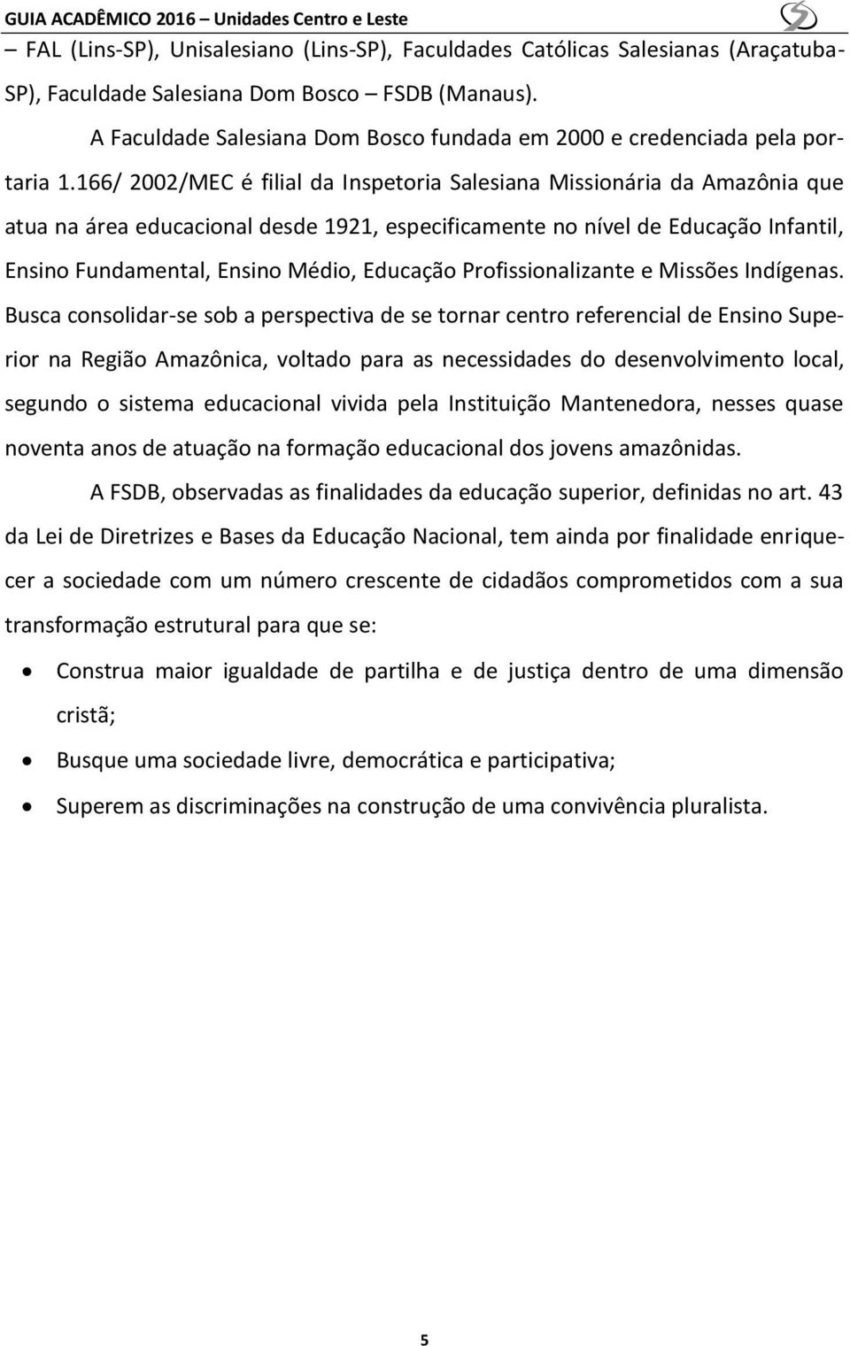 166/ 2002/MEC é filial da Inspetoria Salesiana Missionária da Amazônia que atua na área educacional desde 1921, especificamente no nível de Educação Infantil, Ensino Fundamental, Ensino Médio,