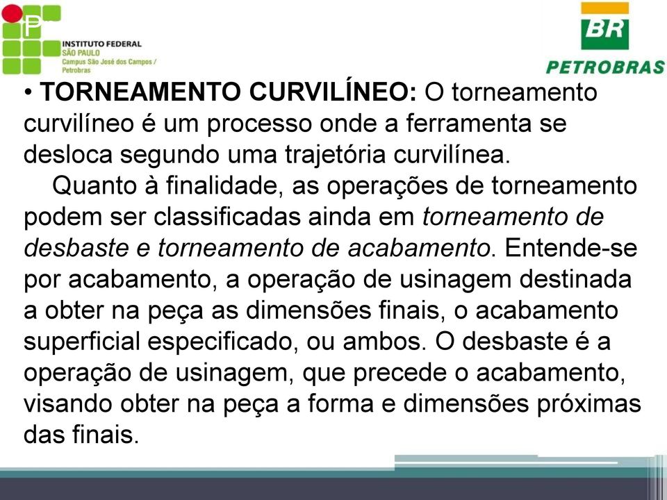 Quanto à finalidade, as operações de torneamento podem ser classificadas ainda em torneamento de desbaste e torneamento de acabamento.