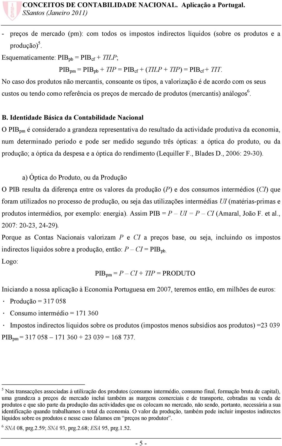 No caso dos produtos não mercantis, consoante os tipos, a valorização é de acordo com os seus custos ou tendo como referência os preços de mercado de produtos (mercantis) análogos 6. B.