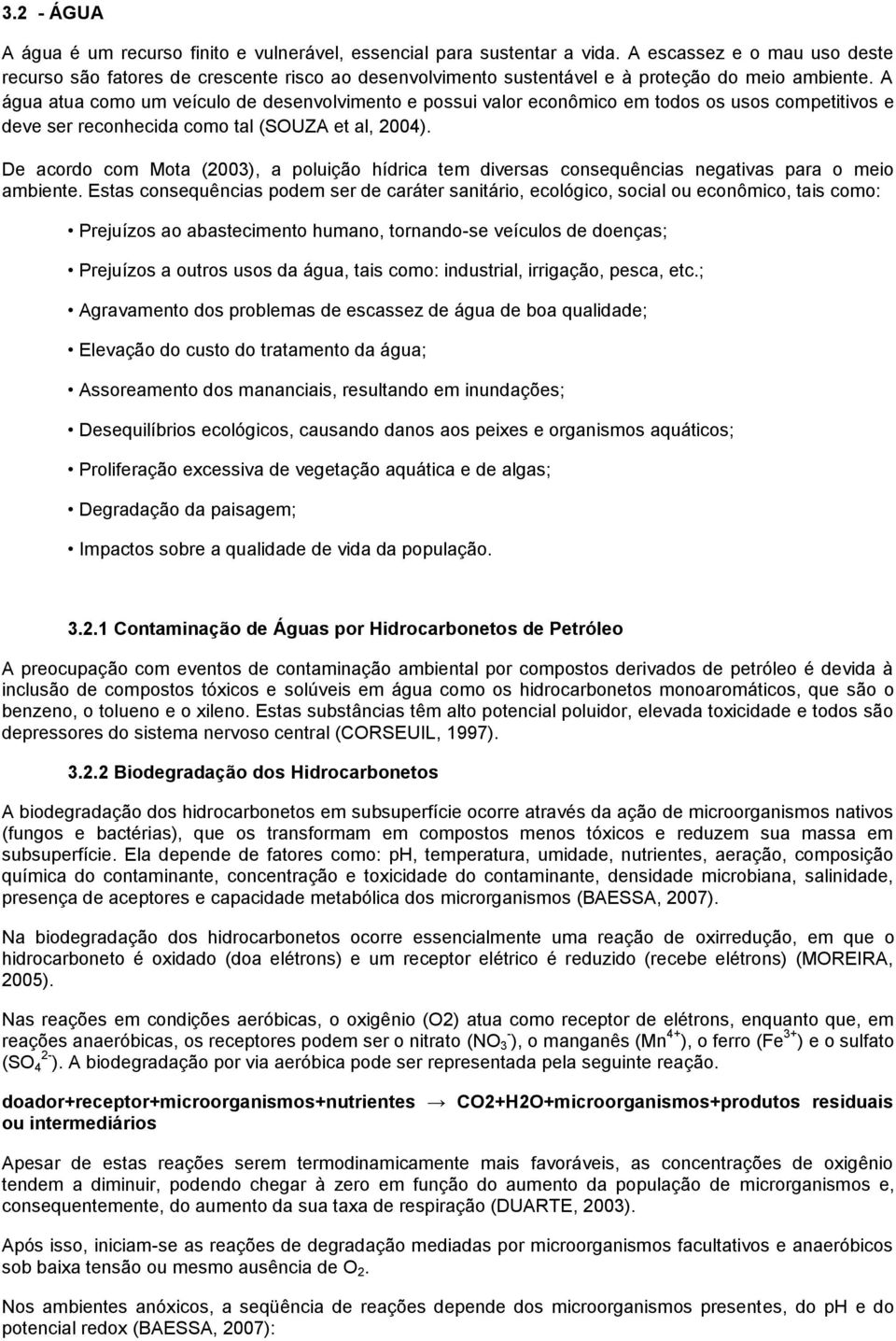 A água atua como um veículo de desenvolvimento e possui valor econômico em todos os usos competitivos e deve ser reconhecida como tal (SOUZA et al, 2004).