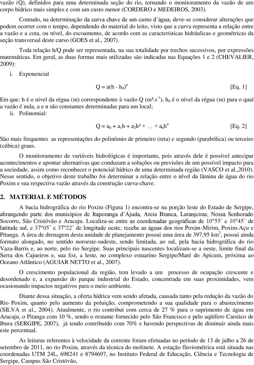 a vazão e a cota, ou nível, do escoamento, de acordo com as características hidráulicas e geométricas da seção transversal deste curso (GOES et al., 2007).