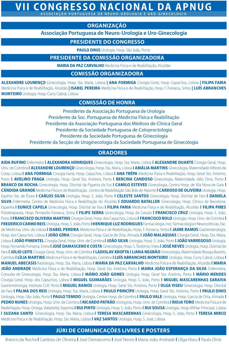 Maria, Lisboa Ana Formiga Cirurgia Geral, Hosp. Capuchos, Lisboa Filipa Faria Medicina Física e de Reabilitação, Alcoitão Isabel Pereira Medicina Física e de Reabilitação, Hosp. F. Fonseca, Sintra Luís Abranches Monteiro Urologia, Hosp.