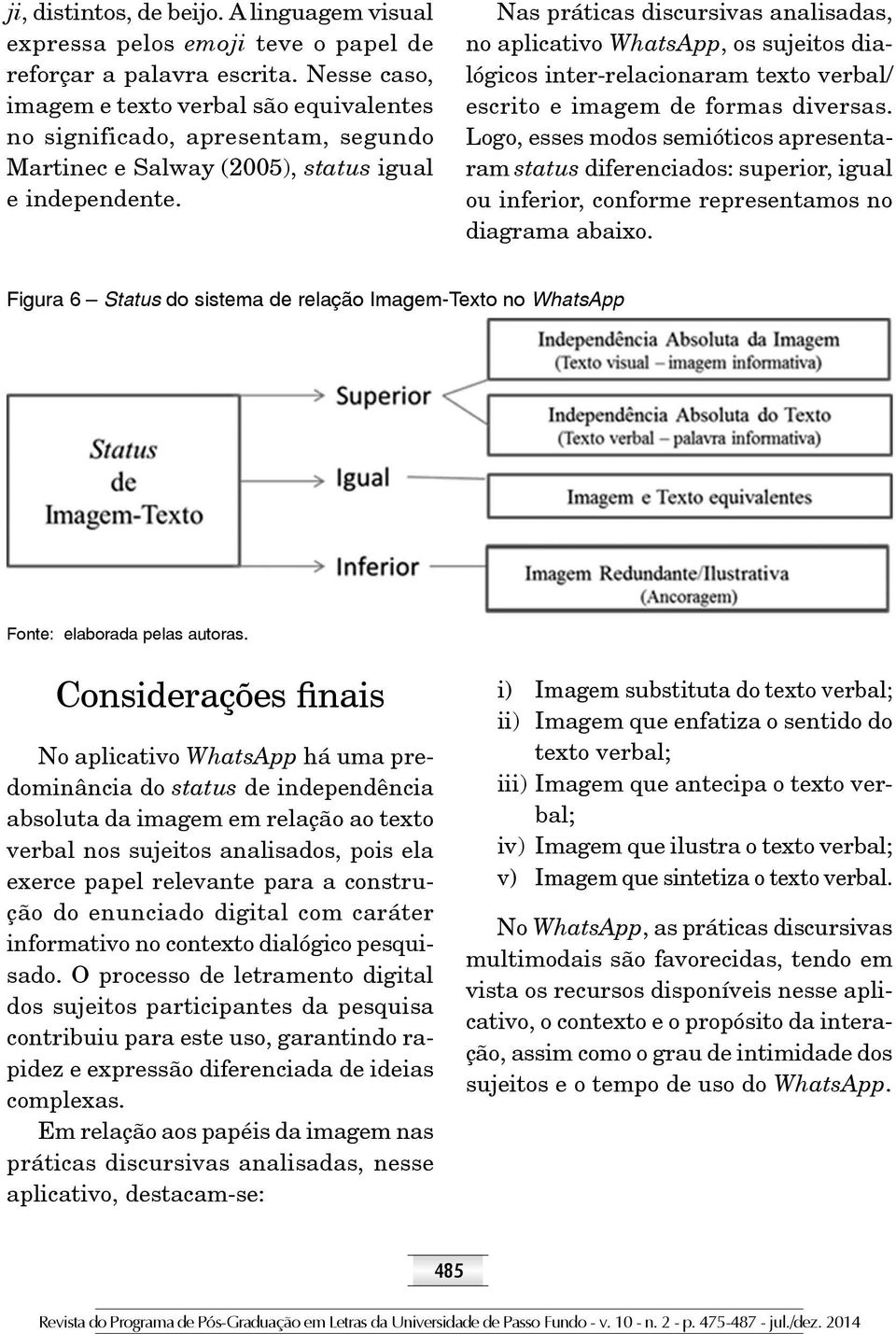 Nas práticas discursivas analisadas, no aplicativo WhatsApp, os sujeitos dialógicos inter-relacionaram texto verbal/ escrito e imagem de formas diversas.