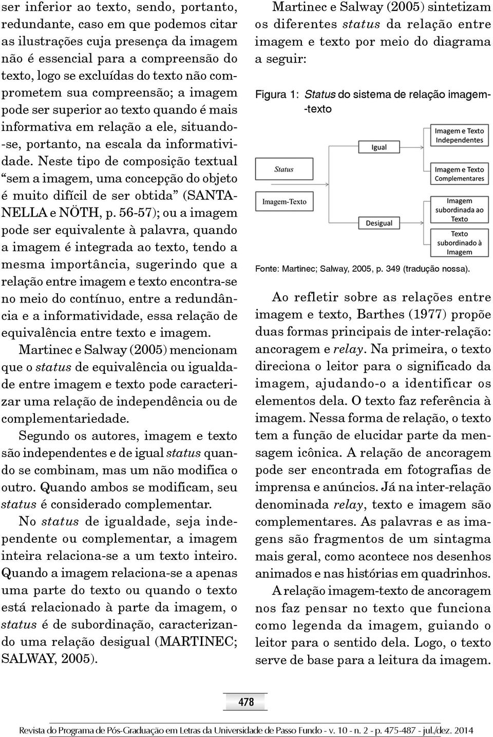 Neste tipo de composição textual sem a imagem, uma concepção do objeto é muito difícil de ser obtida (SANTA- NELLA e NÖTH, p.