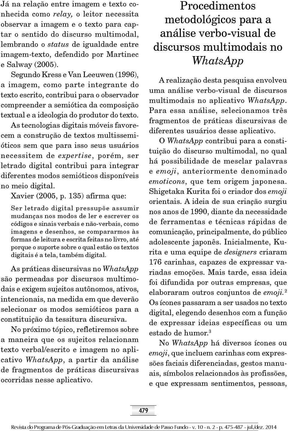 Segundo Kress e Van Leeuwen (1996), a imagem, como parte integrante do texto escrito, contribui para o observador compreender a semiótica da composição textual e a ideologia do produtor do texto.