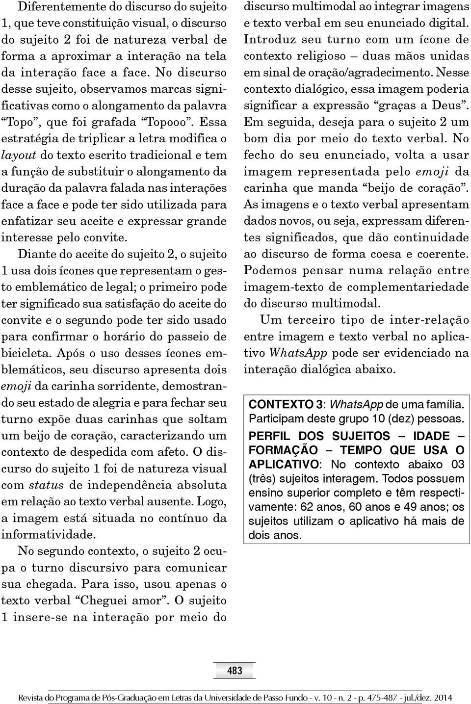 Essa estratégia de triplicar a letra modifica o layout do texto escrito tradicional e tem a função de substituir o alongamento da duração da palavra falada nas interações face a face e pode ter sido