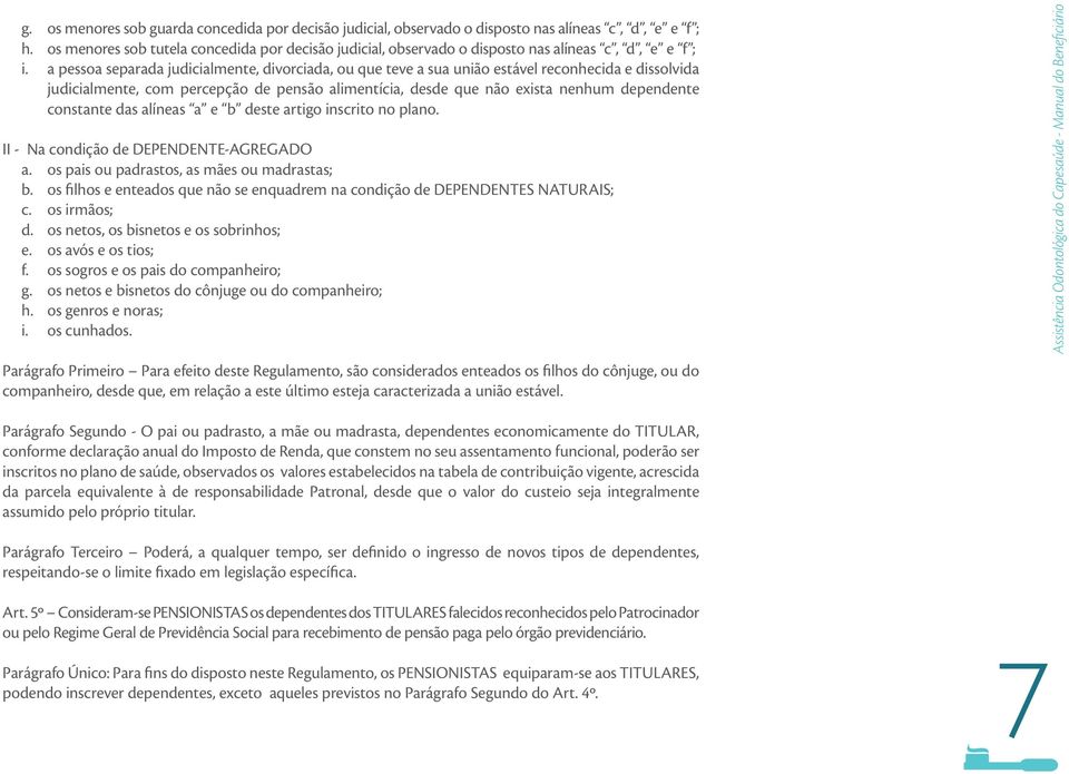 a pessoa separada judicialmente, divorciada, ou que teve a sua união estável reconhecida e dissolvida judicialmente, com percepção de pensão alimentícia, desde que não exista nenhum dependente