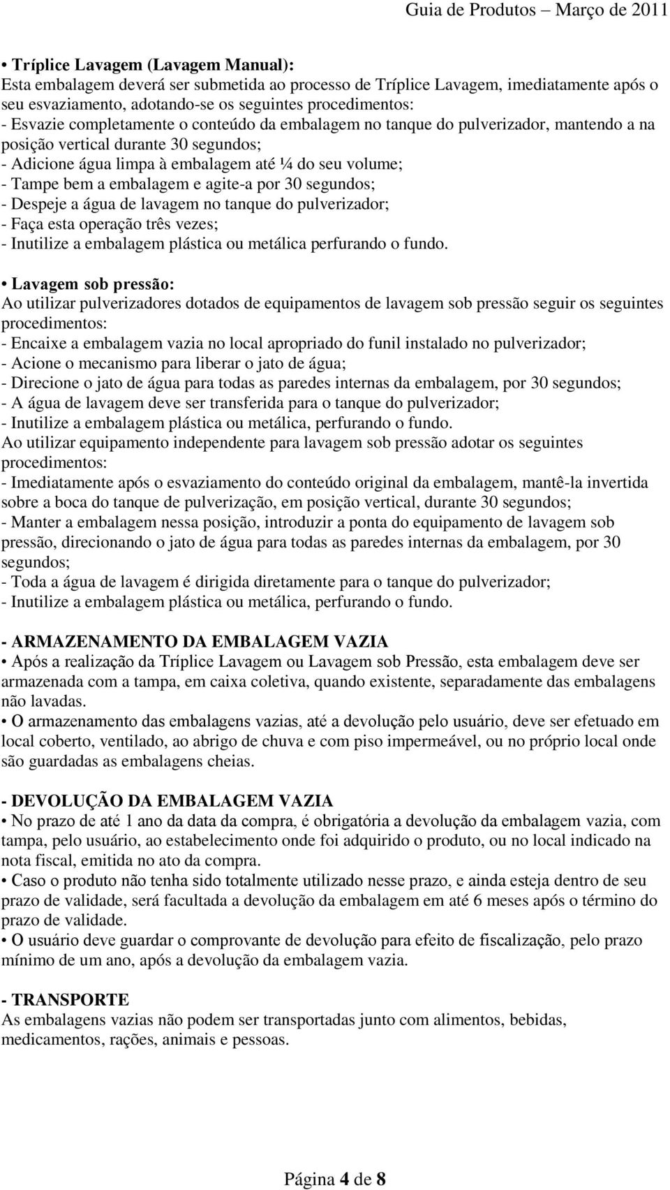 agite-a por 30 segundos; - Despeje a água de lavagem no tanque do pulverizador; - Faça esta operação três vezes; - Inutilize a embalagem plástica ou metálica perfurando o fundo.