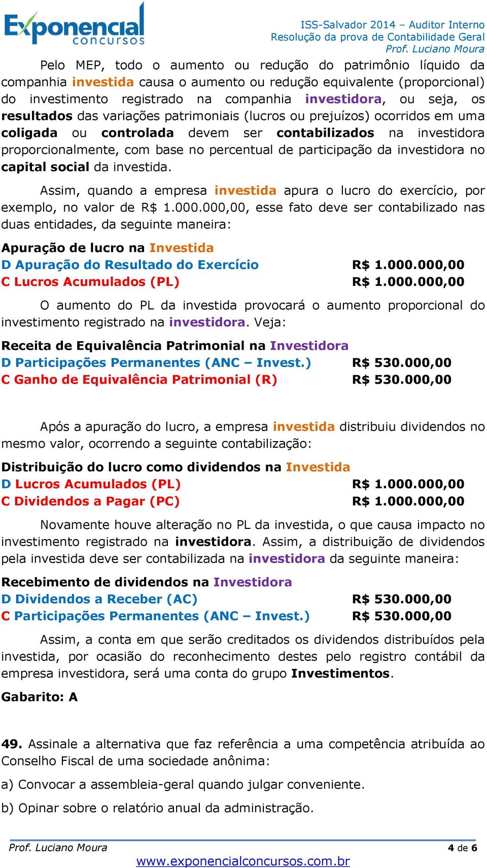 da investidora no capital social da investida. Assim, quando a empresa investida apura o lucro do exercício, por exemplo, no valor de R$ 1.000.