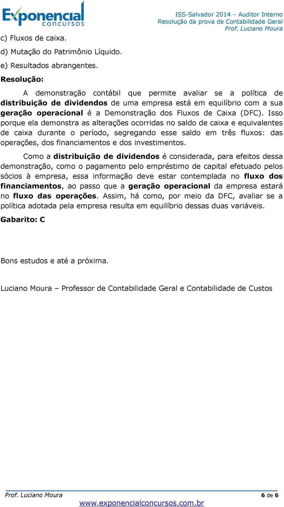 Isso porque ela demonstra as alterações ocorridas no saldo de caixa e equivalentes de caixa durante o período, segregando esse saldo em três fluxos: das operações, dos financiamentos e dos