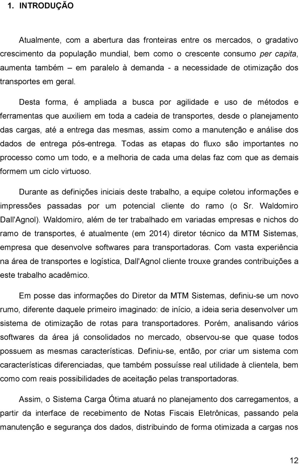 Desta forma, é ampliada a busca por agilidade e uso de métodos e ferramentas que auxiliem em toda a cadeia de transportes, desde o planejamento das cargas, até a entrega das mesmas, assim como a