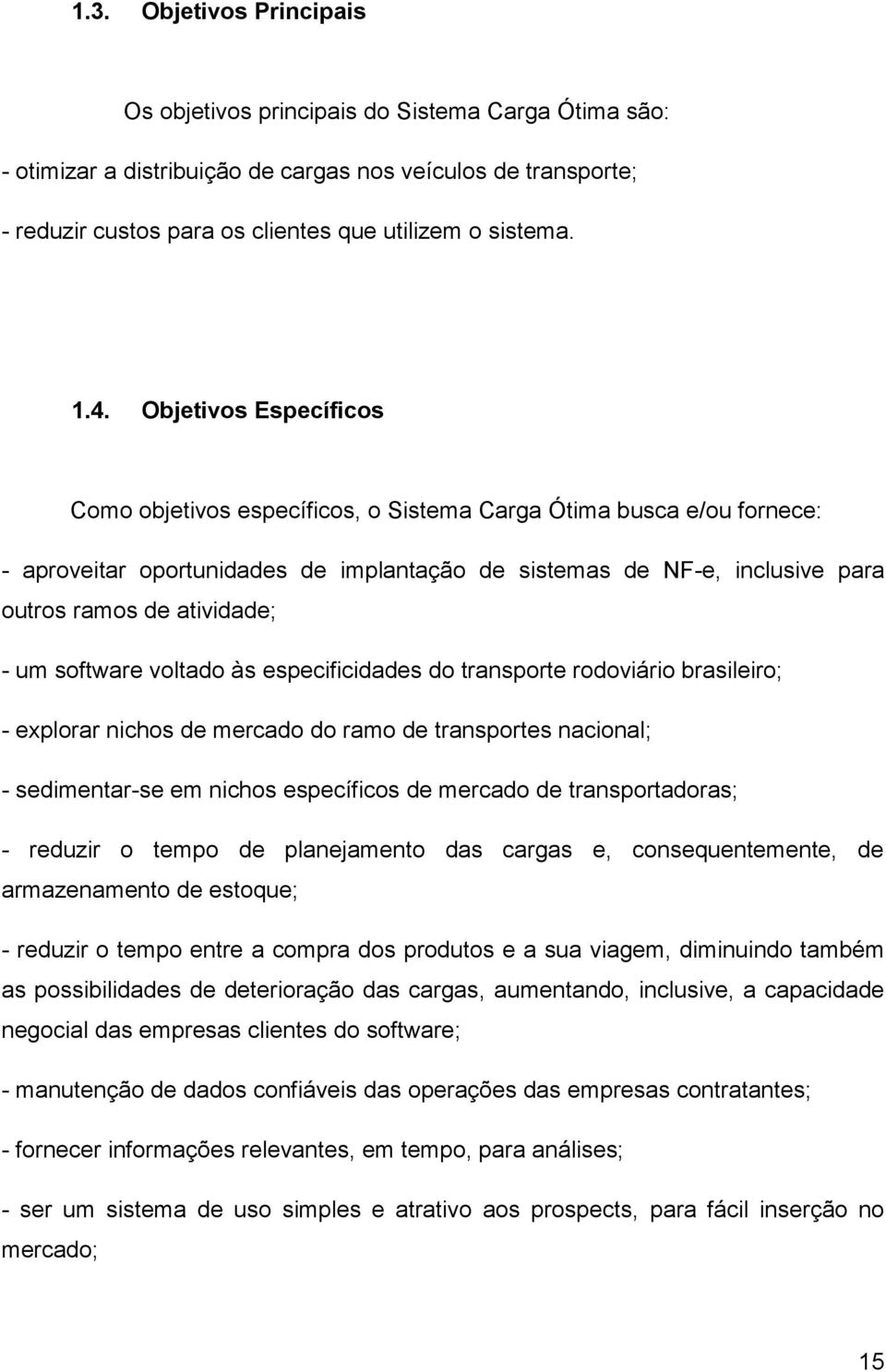 atividade; - um software voltado às especificidades do transporte rodoviário brasileiro; - explorar nichos de mercado do ramo de transportes nacional; - sedimentar-se em nichos específicos de mercado