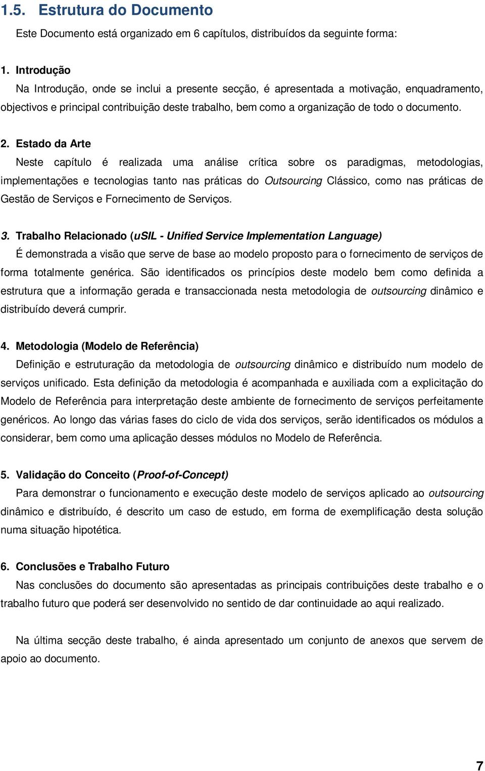 Estado da Arte Neste capítulo é realizada uma análise crítica sobre os paradigmas, metodologias, implementações e tecnologias tanto nas práticas do Outsourcing Clássico, como nas práticas de Gestão