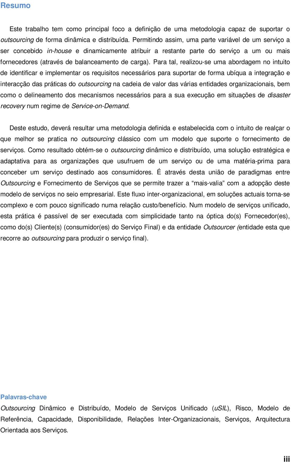 Para tal, realizou-se uma abordagem no intuito de identificar e implementar os requisitos necessários para suportar de forma ubíqua a integração e interacção das práticas do outsourcing na cadeia de